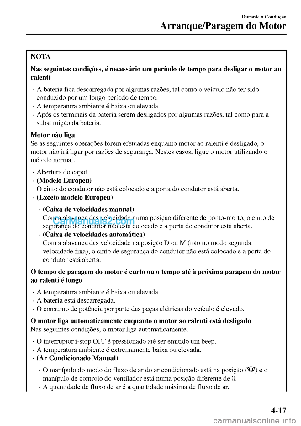 MAZDA MODEL MX-5 RF 2017  Manual do proprietário (in Portuguese) NOTA
Nas seguintes condições, é necessário um período de tempo para desligar o motor ao
ralenti
•A bateria fica descarregada por algumas razões, tal como o veículo não ter sido
conduzido por