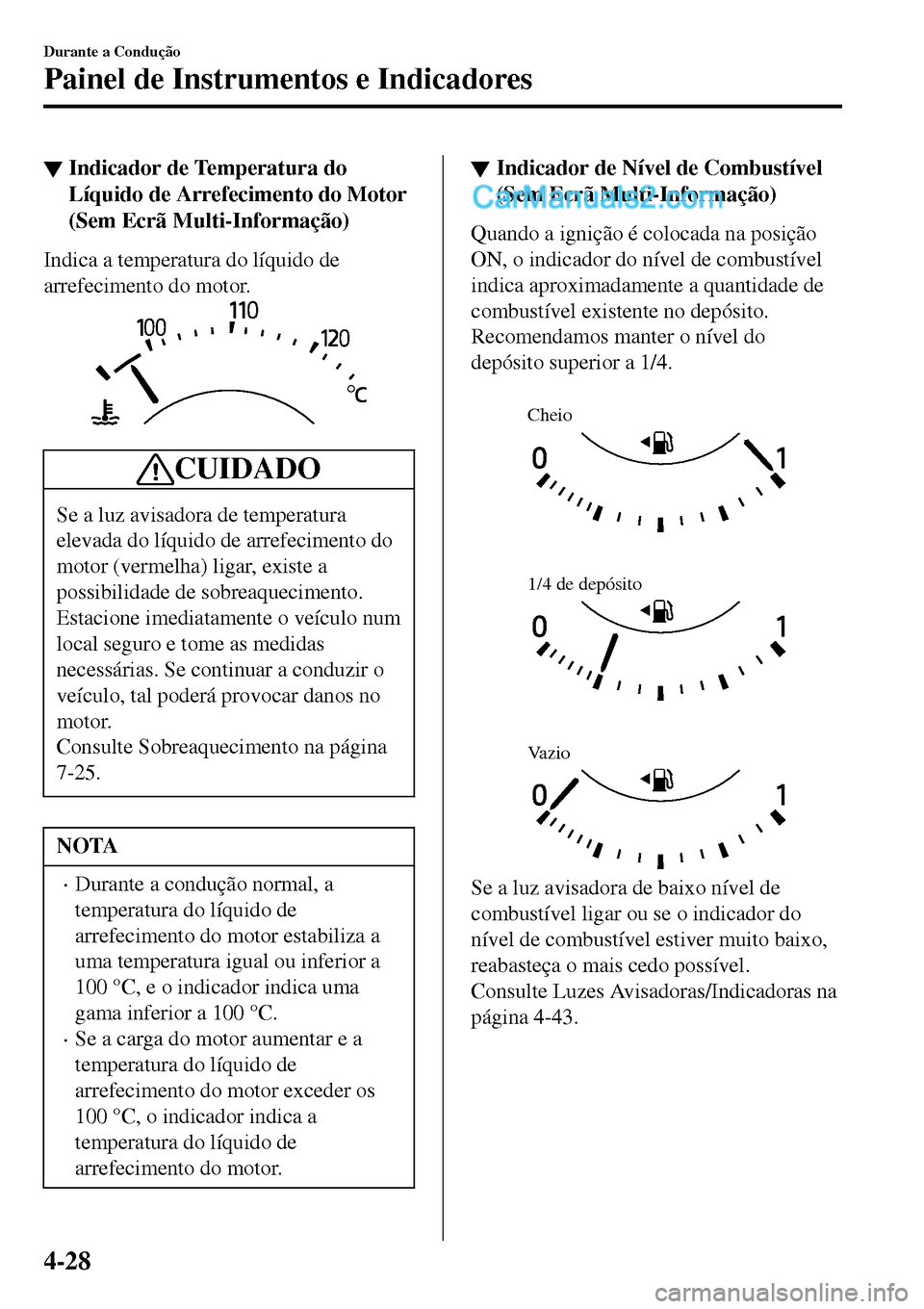 MAZDA MODEL MX-5 RF 2017 Manual do proprietário (in Portuguese) ▼Indicador de Temperatura do
Líquido de Arrefecimento do Motor
(Sem Ecrã Multi-Informação)
Indica a temperatura do líquido de
arrefecimento do motor.
CUIDADO
Se a luz avisadora de temperatura
e MAZDA MODEL MX-5 RF 2017 Manual do proprietário (in Portuguese) ▼Indicador de Temperatura do
Líquido de Arrefecimento do Motor
(Sem Ecrã Multi-Informação)
Indica a temperatura do líquido de
arrefecimento do motor.
CUIDADO
Se a luz avisadora de temperatura
e