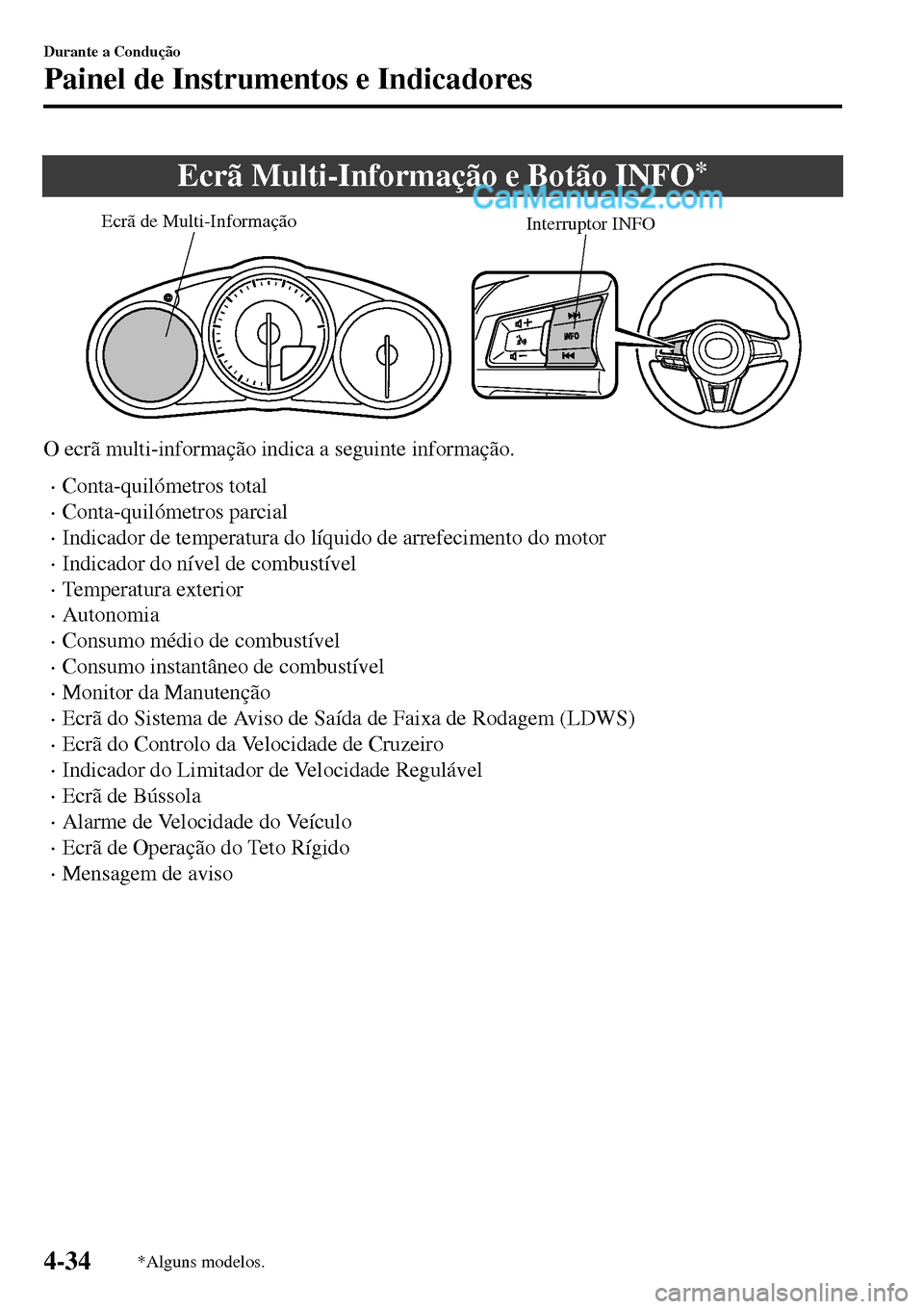 MAZDA MODEL MX-5 RF 2017  Manual do proprietário (in Portuguese) Ecrã Multi-Informação e Botão INFO*
Interruptor INFO Ecrã de Multi-Informação
O ecrã multi-informação indica a seguinte informação.
•Conta-quilómetros total
•Conta-quilómetros parcia