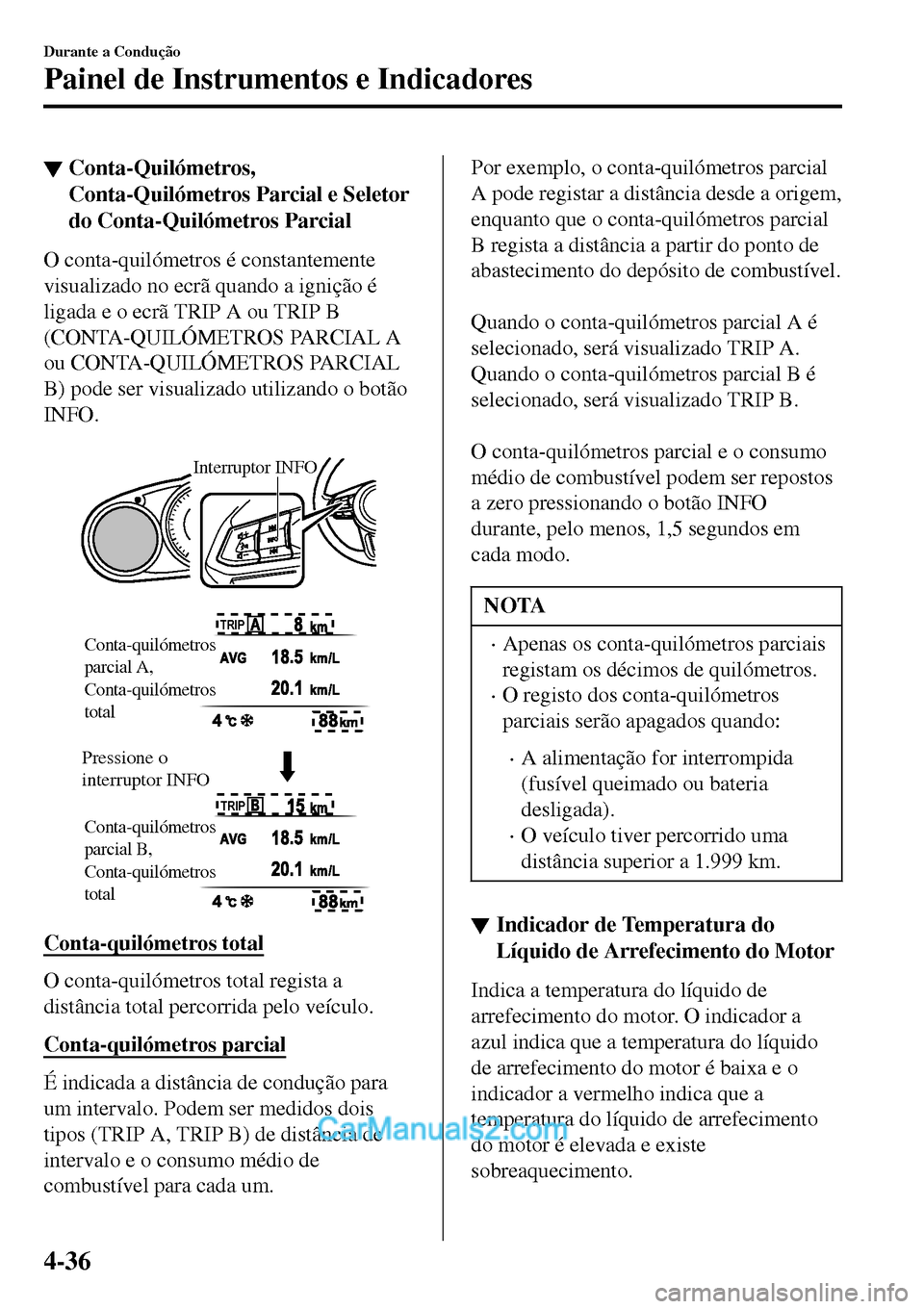 MAZDA MODEL MX-5 RF 2017  Manual do proprietário (in Portuguese) ▼Conta-Quilómetros,
Conta-Quilómetros Parcial e Seletor
do Conta-Quilómetros Parcial
O conta-quilómetros é constantemente
visualizado no ecrã quando a ignição é
ligada e o ecrã TRIP A ou T