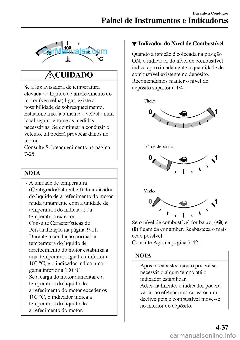 MAZDA MODEL MX-5 RF 2017  Manual do proprietário (in Portuguese) CUIDADO
Se a luz avisadora de temperatura
elevada do líquido de arrefecimento do
motor (vermelha) ligar, existe a
possibilidade de sobreaquecimento.
Estacione imediatamente o veículo num
local segur