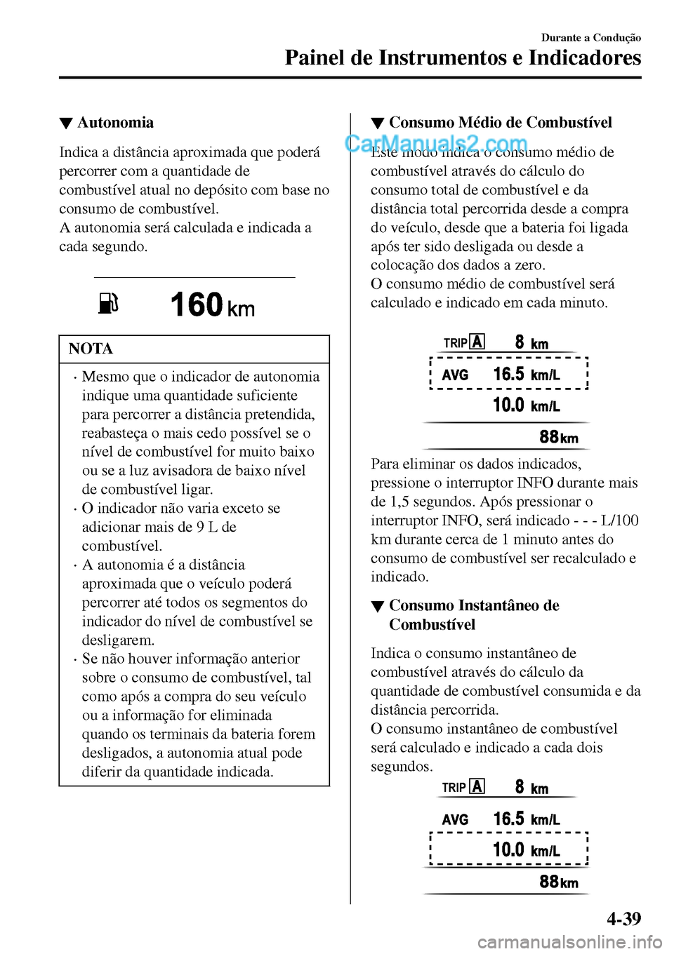 MAZDA MODEL MX-5 RF 2017  Manual do proprietário (in Portuguese) ▼Autonomia
Indica a distância aproximada que poderá
percorrer com a quantidade de
combustível atual no depósito com base no
consumo de combustível.
A autonomia será calculada e indicada a
cada