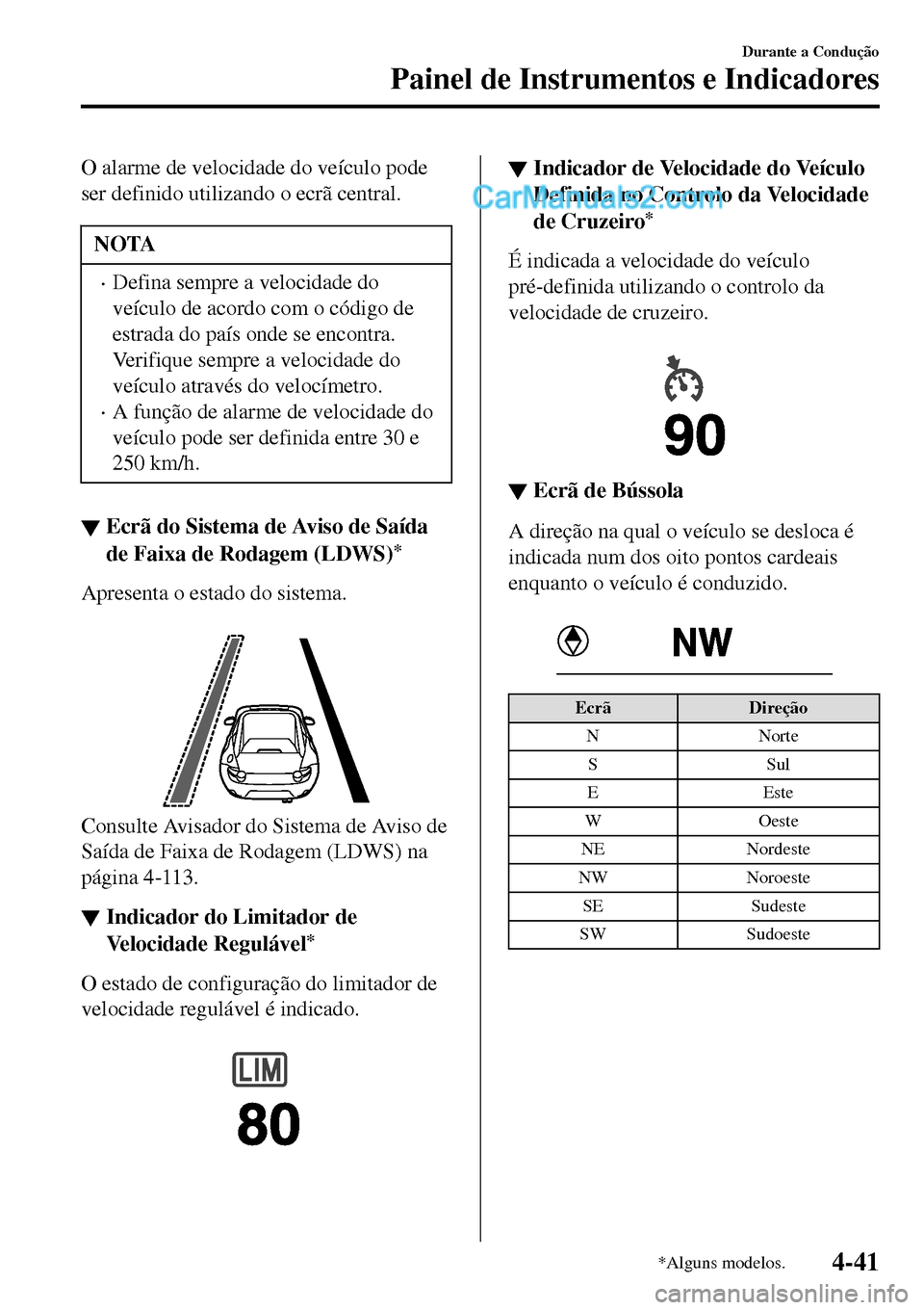 MAZDA MODEL MX-5 RF 2017  Manual do proprietário (in Portuguese) O alarme de velocidade do veículo pode
ser definido utilizando o ecrã central.
NOTA
•Defina sempre a velocidade do
veículo de acordo com o código de
estrada do país onde se encontra.
Verifique 