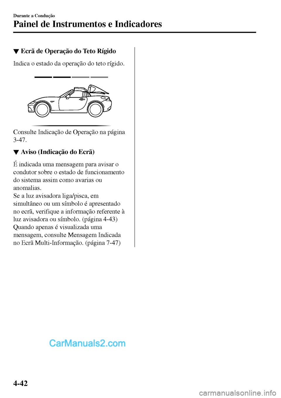 MAZDA MODEL MX-5 RF 2017  Manual do proprietário (in Portuguese) ▼Ecrã de Operação do Teto Rígido
Indica o estado da operação do teto rígido.
 
Consulte Indicação de Operação na página
3-47.
▼▼Aviso (Indicação do Ecrã)
É indicada uma mensagem 