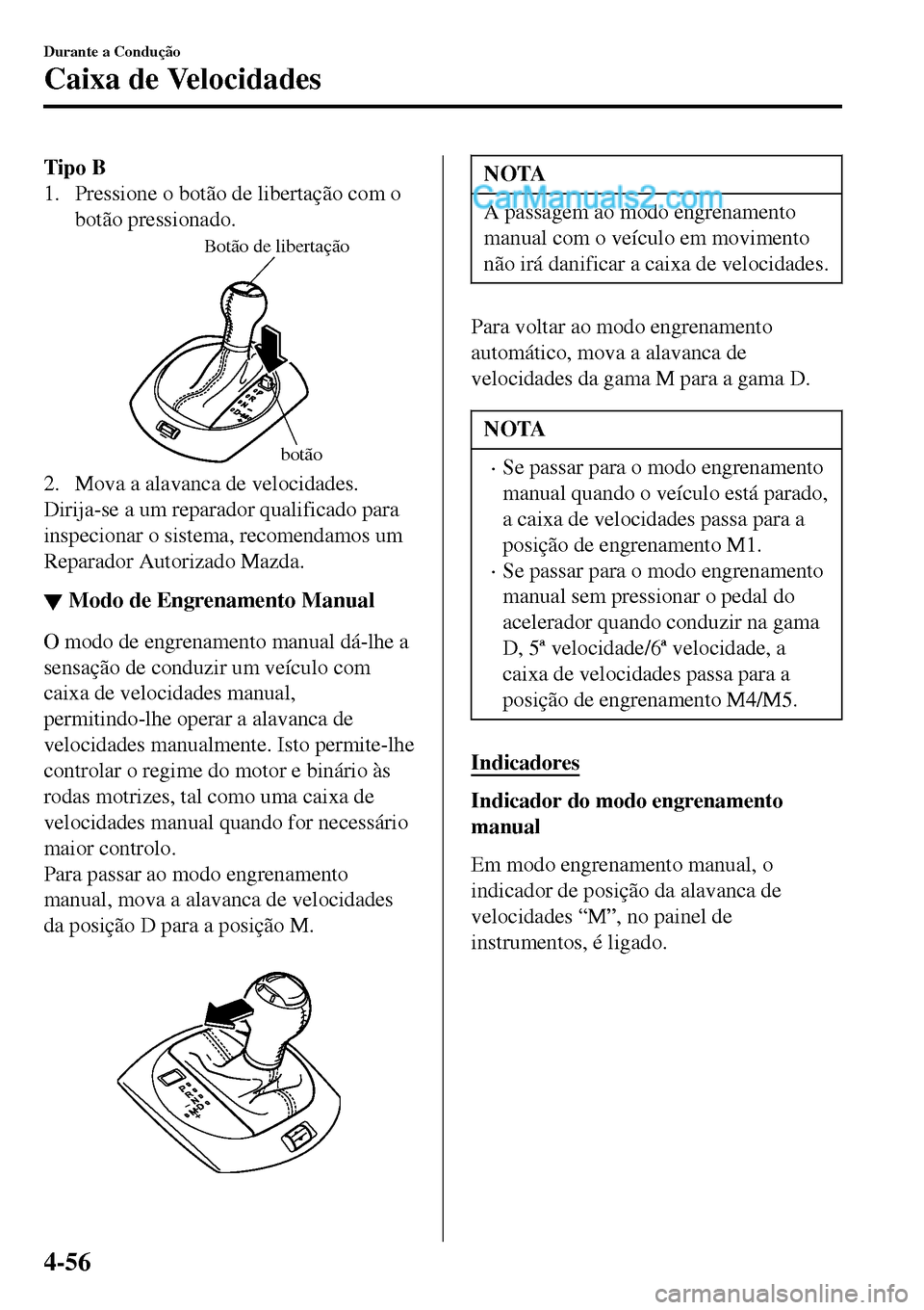 MAZDA MODEL MX-5 RF 2017  Manual do proprietário (in Portuguese) Tipo B
1. Pressione o botão de libertação com o
botão pressionado.
Botão de libertação
botão
2. Mova a alavanca de velocidades.
Dirija-se a um reparador qualificado para
inspecionar o sistema,