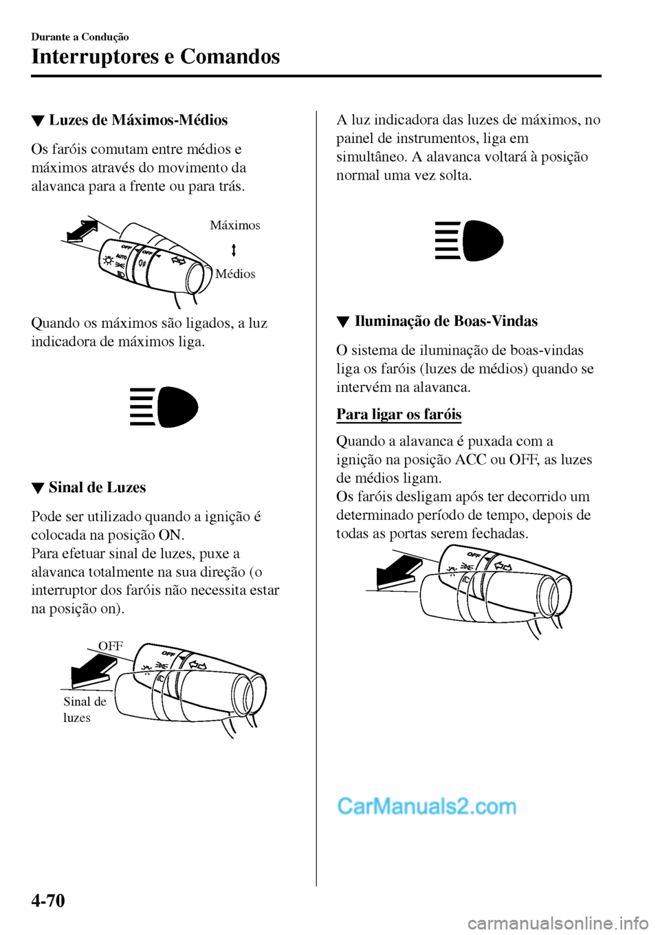 MAZDA MODEL MX-5 RF 2017  Manual do proprietário (in Portuguese) ▼Luzes de Máximos-Médios
Os faróis comutam entre médios e
máximos através do movimento da
alavanca para a frente ou para trás.
 
Máximos
Médios
Quando os máximos são ligados, a luz
indica