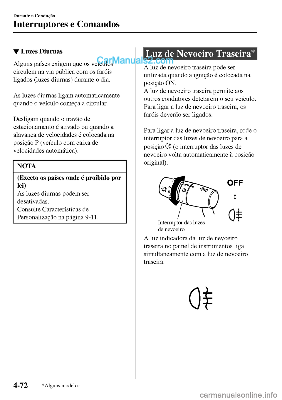 MAZDA MODEL MX-5 RF 2017  Manual do proprietário (in Portuguese) ▼Luzes Diurnas
Alguns países exigem que os veículos
circulem na via pública com os faróis
ligados (luzes diurnas) durante o dia.
 
As luzes diurnas ligam automaticamente
quando o veículo começ