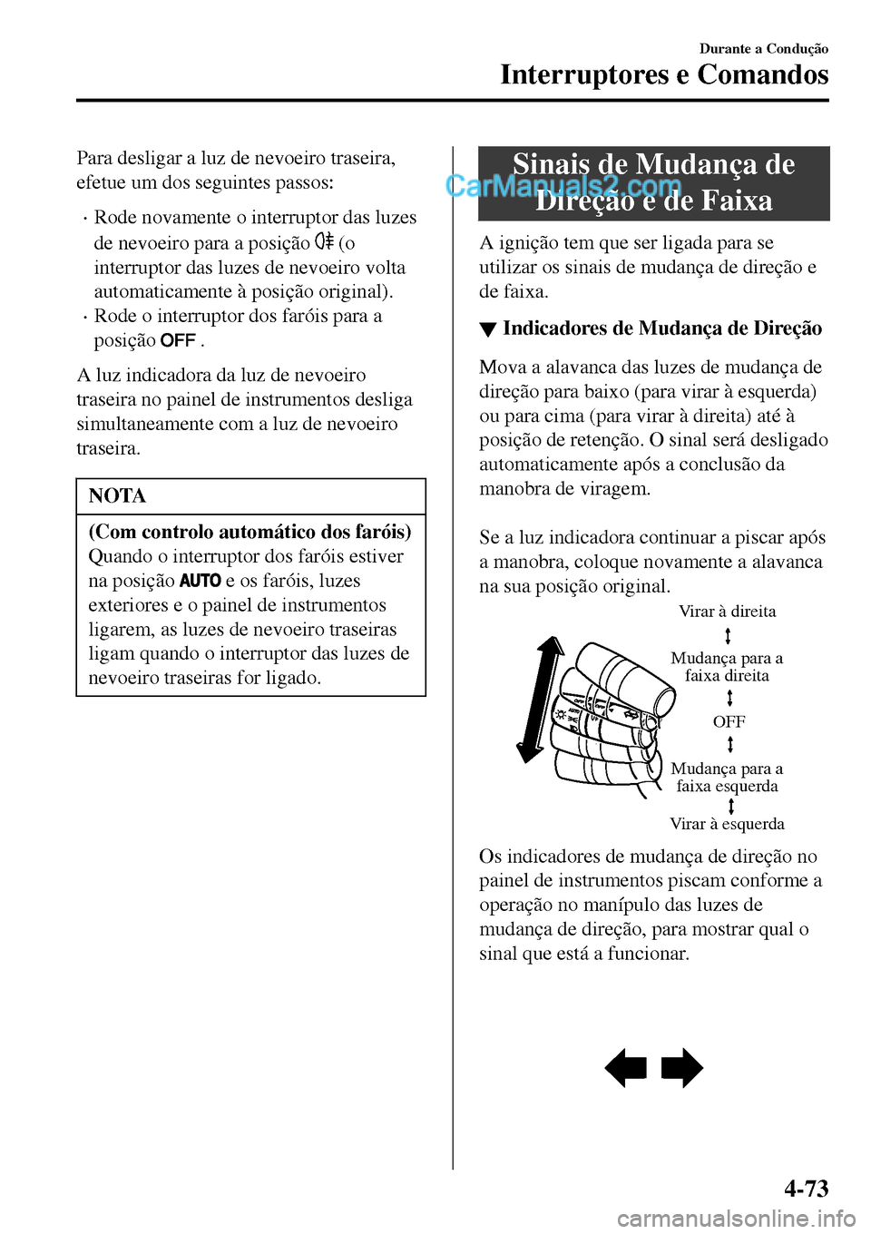 MAZDA MODEL MX-5 RF 2017  Manual do proprietário (in Portuguese) Para desligar a luz de nevoeiro traseira,
efetue um dos seguintes passos:
•Rode novamente o interruptor das luzes
de nevoeiro para a posição 
 (o
interruptor das luzes de nevoeiro volta
automatica