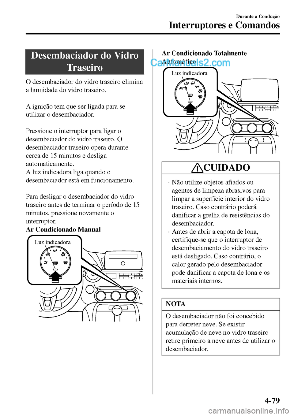 MAZDA MODEL MX-5 RF 2017  Manual do proprietário (in Portuguese) Desembaciador do Vidro
Tr a s e i r o
O desembaciador do vidro traseiro elimina
a humidade do vidro traseiro.
 
A ignição tem que ser ligada para se
utilizar o desembaciador.
 
Pressione o interrupt
