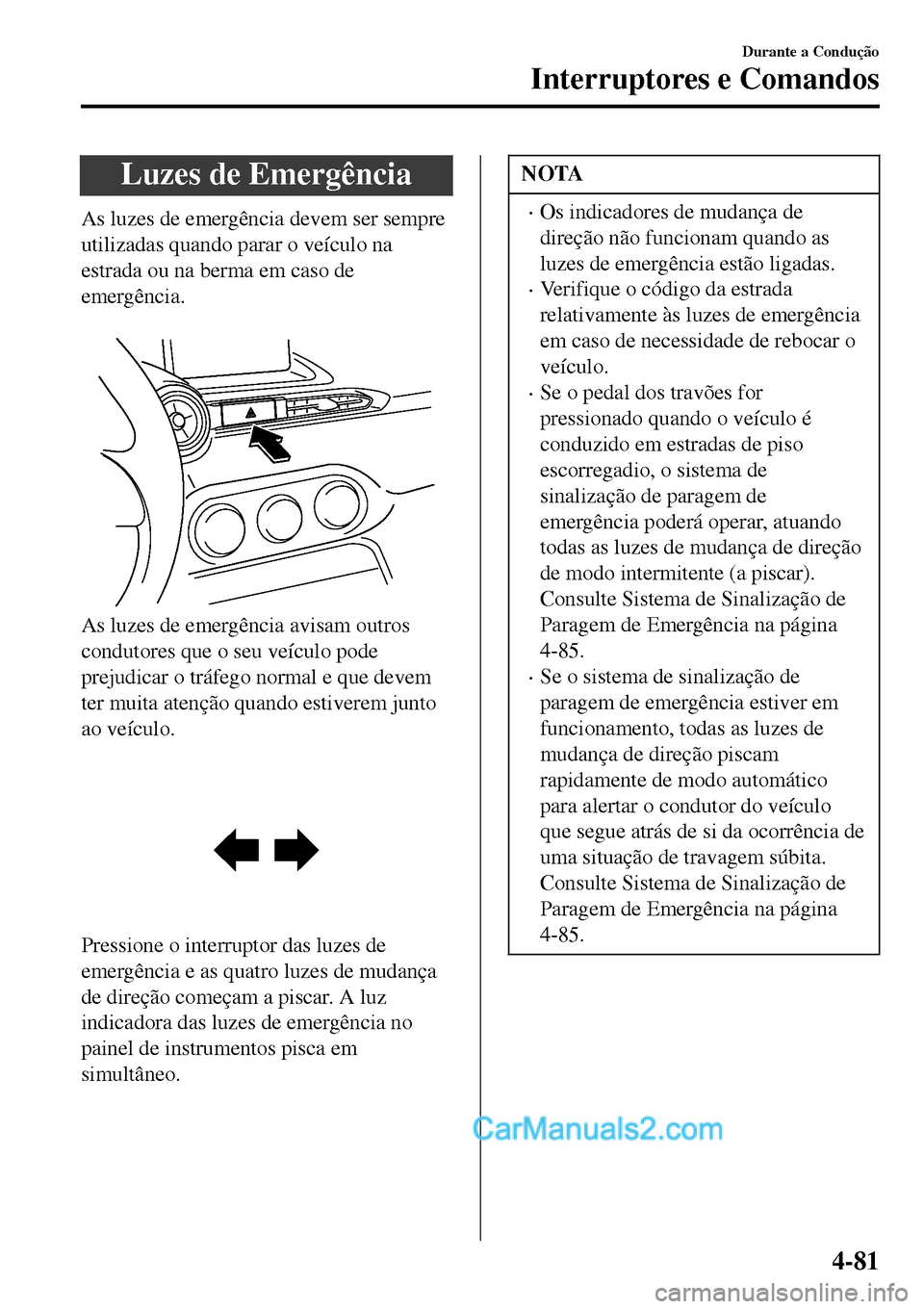 MAZDA MODEL MX-5 RF 2017  Manual do proprietário (in Portuguese) Luzes de Emergência
As luzes de emergência devem ser sempre
utilizadas quando parar o veículo na
estrada ou na berma em caso de
emergência.
 
As luzes de emergência avisam outros
condutores que o