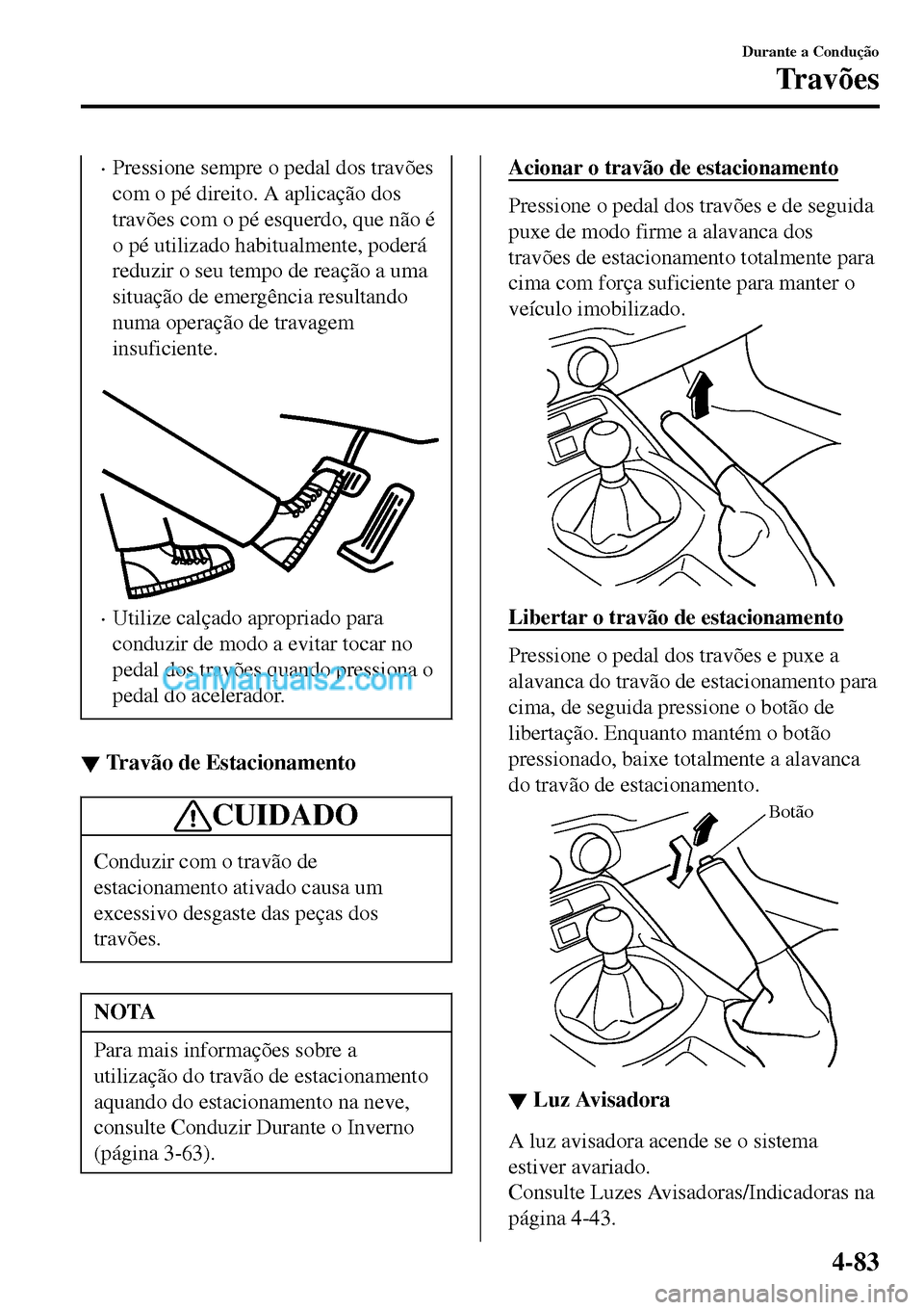 MAZDA MODEL MX-5 RF 2017  Manual do proprietário (in Portuguese) •Pressione sempre o pedal dos travões
com o pé direito. A aplicação dos
travões com o pé esquerdo, que não é
o pé utilizado habitualmente, poderá
reduzir o seu tempo de reação a uma
situ