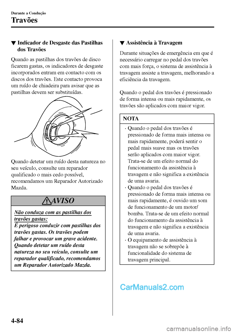 MAZDA MODEL MX-5 RF 2017  Manual do proprietário (in Portuguese) ▼Indicador de Desgaste das Pastilhas
dos Travões
Quando as pastilhas dos travões de disco
ficarem gastas, os indicadores de desgaste
incorporados entram em contacto com os
discos dos travões. Est