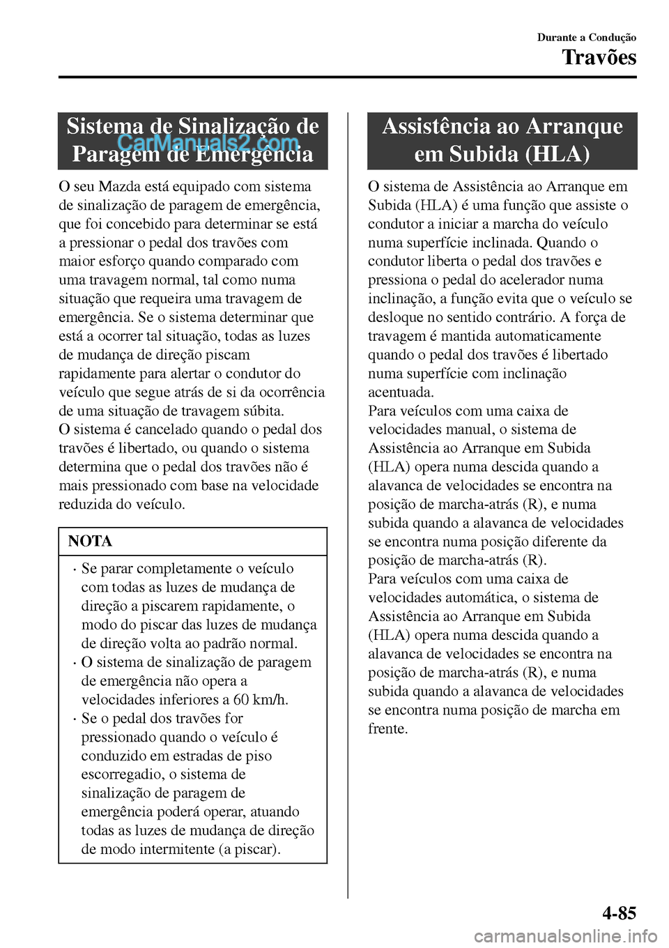 MAZDA MODEL MX-5 RF 2017  Manual do proprietário (in Portuguese) Sistema de Sinalização de
Paragem de Emergência
O seu Mazda está equipado com sistema
de sinalização de paragem de emergência,
que foi concebido para determinar se está
a pressionar o pedal do