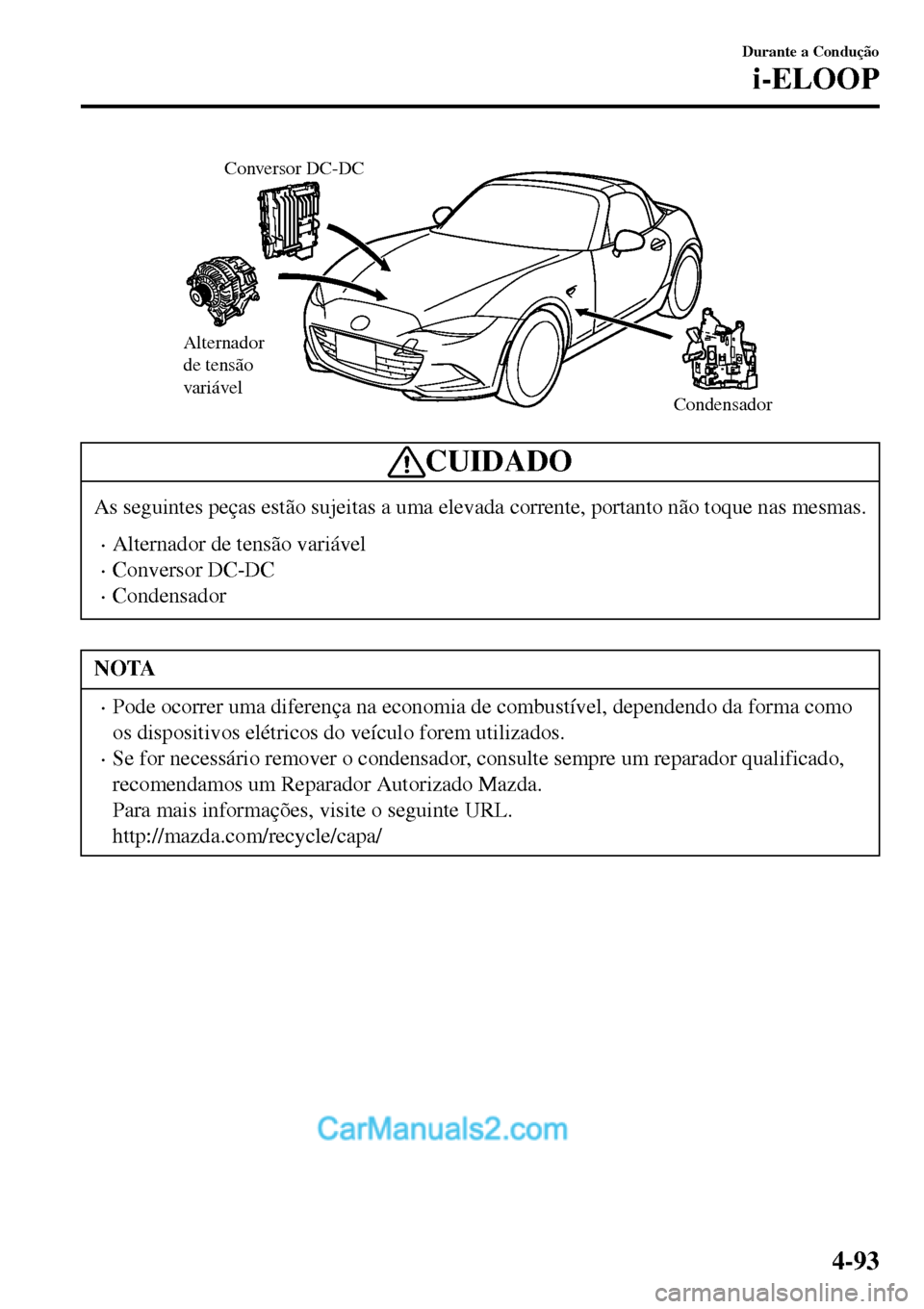 MAZDA MODEL MX-5 RF 2017  Manual do proprietário (in Portuguese) Alternador 
de tensão 
variável
Condensador Conversor DC-DC
CUIDADO
As seguintes peças estão sujeitas a uma elevada corrente, portanto não toque nas mesmas.
•Alternador de tensão variável
•