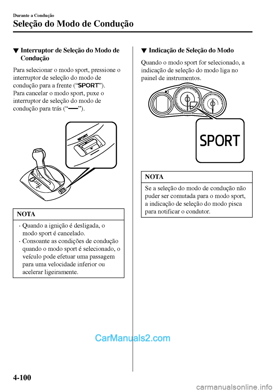 MAZDA MODEL MX-5 RF 2017  Manual do proprietário (in Portuguese) ▼Interruptor de Seleção do Modo de
Condução
Para selecionar o modo sport, pressione o
interruptor de seleção do modo de
condução para a frente (“
”).
Para cancelar o modo sport, puxe o
i