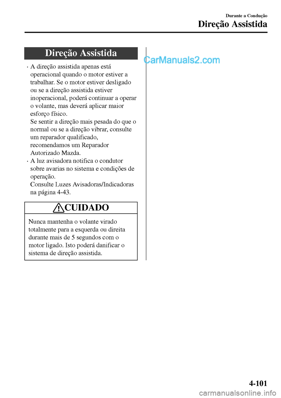 MAZDA MODEL MX-5 RF 2017  Manual do proprietário (in Portuguese) Direção Assistida
•A direção assistida apenas está
operacional quando o motor estiver a
trabalhar. Se o motor estiver desligado
ou se a direção assistida estiver
inoperacional, poderá contin