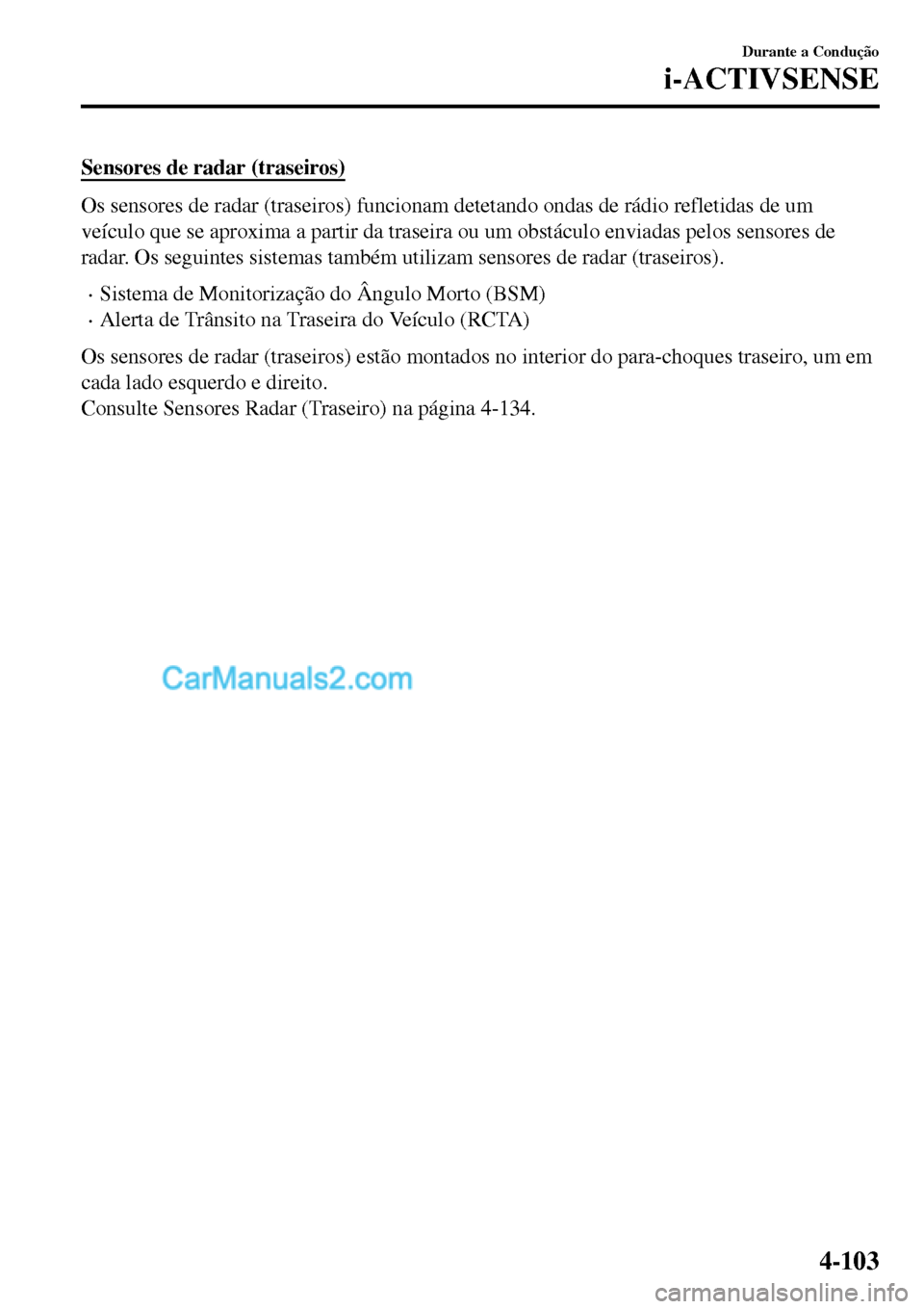 MAZDA MODEL MX-5 RF 2017  Manual do proprietário (in Portuguese) Sensores de radar (traseiros)
Os sensores de radar (traseiros) funcionam detetando ondas de rádio refletidas de um
veículo que se aproxima a partir da traseira ou um obstáculo enviadas pelos sensor