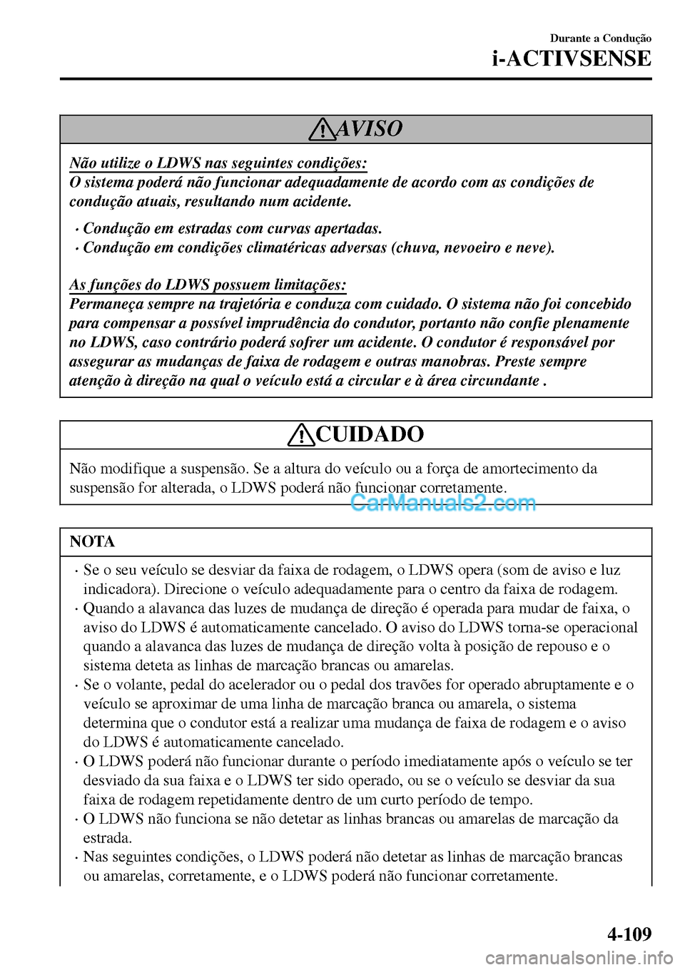 MAZDA MODEL MX-5 RF 2017  Manual do proprietário (in Portuguese) AV I S O
Não utilize o LDWS nas seguintes condições:
O sistema poderá não funcionar adequadamente de acordo com as condições de
condução atuais, resultando num acidente.
•Condu