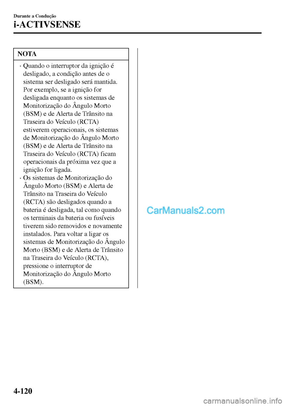 MAZDA MODEL MX-5 RF 2017  Manual do proprietário (in Portuguese) NOTA
•Quando o interruptor da ignição é
desligado, a condição antes de o
sistema ser desligado será mantida.
Por exemplo, se a ignição for
desligada enquanto os sistemas de
Monitorização d
