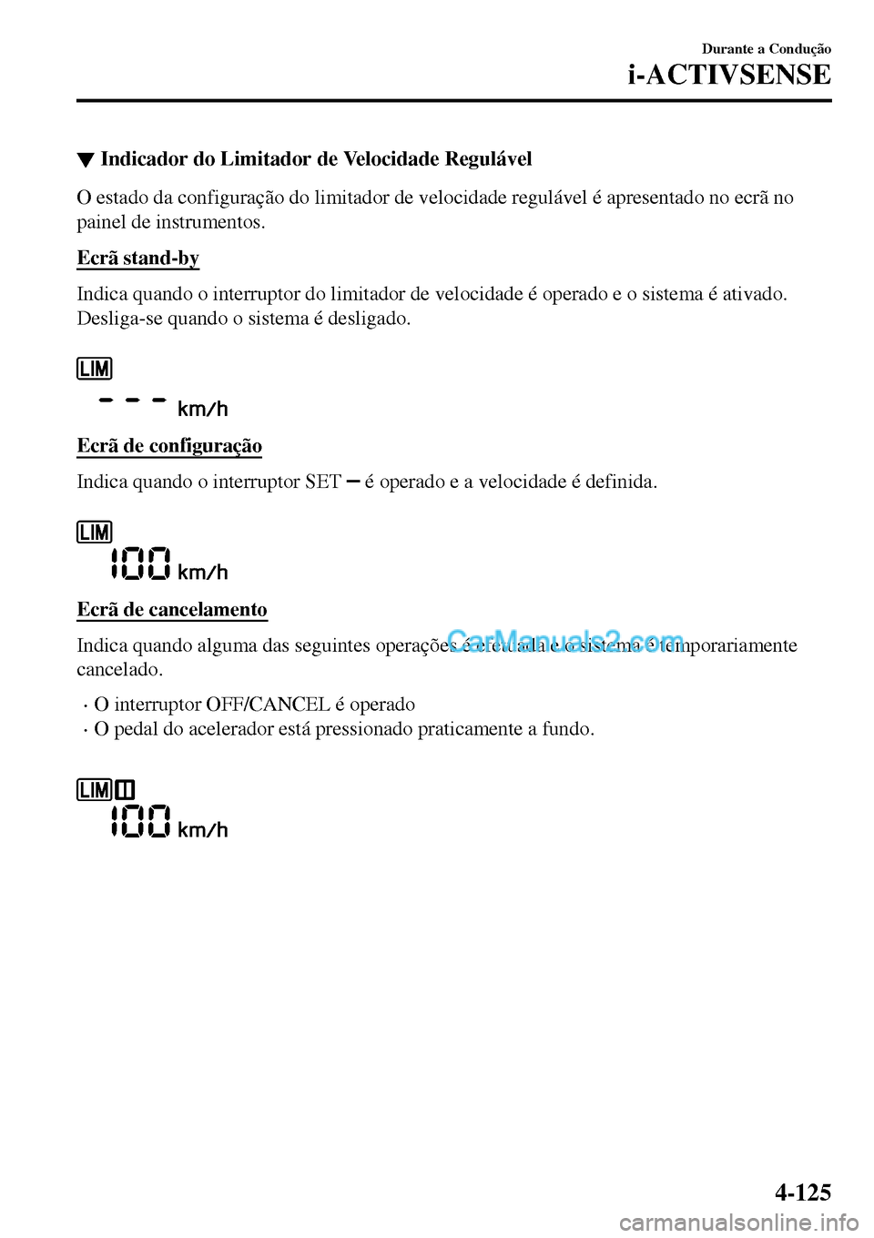 MAZDA MODEL MX-5 RF 2017  Manual do proprietário (in Portuguese) ▼Indicador do Limitador de Velocidade Regulável
O estado da configuração do limitador de velocidade regulável é apresentado no ecrã no
painel de instrumentos.
Ecrã stand-by
Indica quando o in