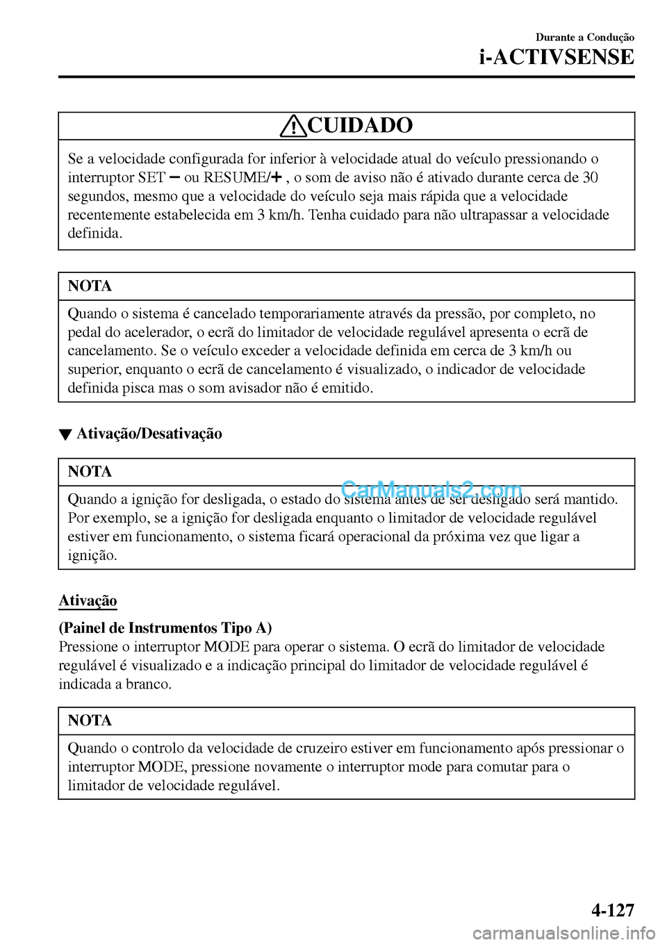 MAZDA MODEL MX-5 RF 2017  Manual do proprietário (in Portuguese) CUIDADO
Se a velocidade configurada for inferior à velocidade atual do veículo pressionando o
interruptor SET 
 ou RESUME/ , o som de aviso não é ativado durante cerca de 30
segundos, mesmo que a 