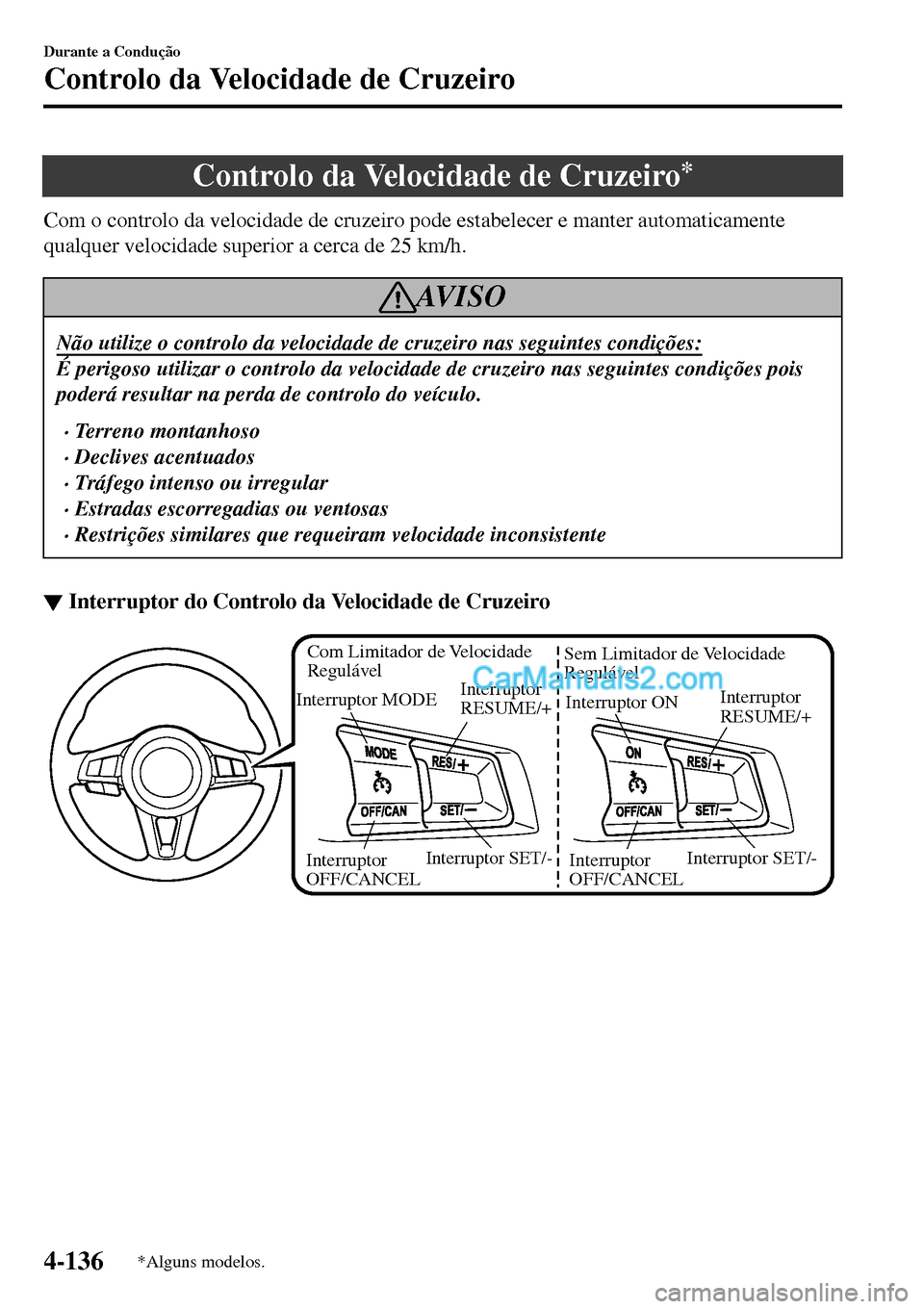 MAZDA MODEL MX-5 RF 2017  Manual do proprietário (in Portuguese) Controlo da Velocidade de Cruzeiro*
Com o controlo da velocidade de cruzeiro pode estabelecer e manter automaticamente
qualquer velocidade superior a cerca de 25 km/h.
AV I S O
Não utilize o controlo