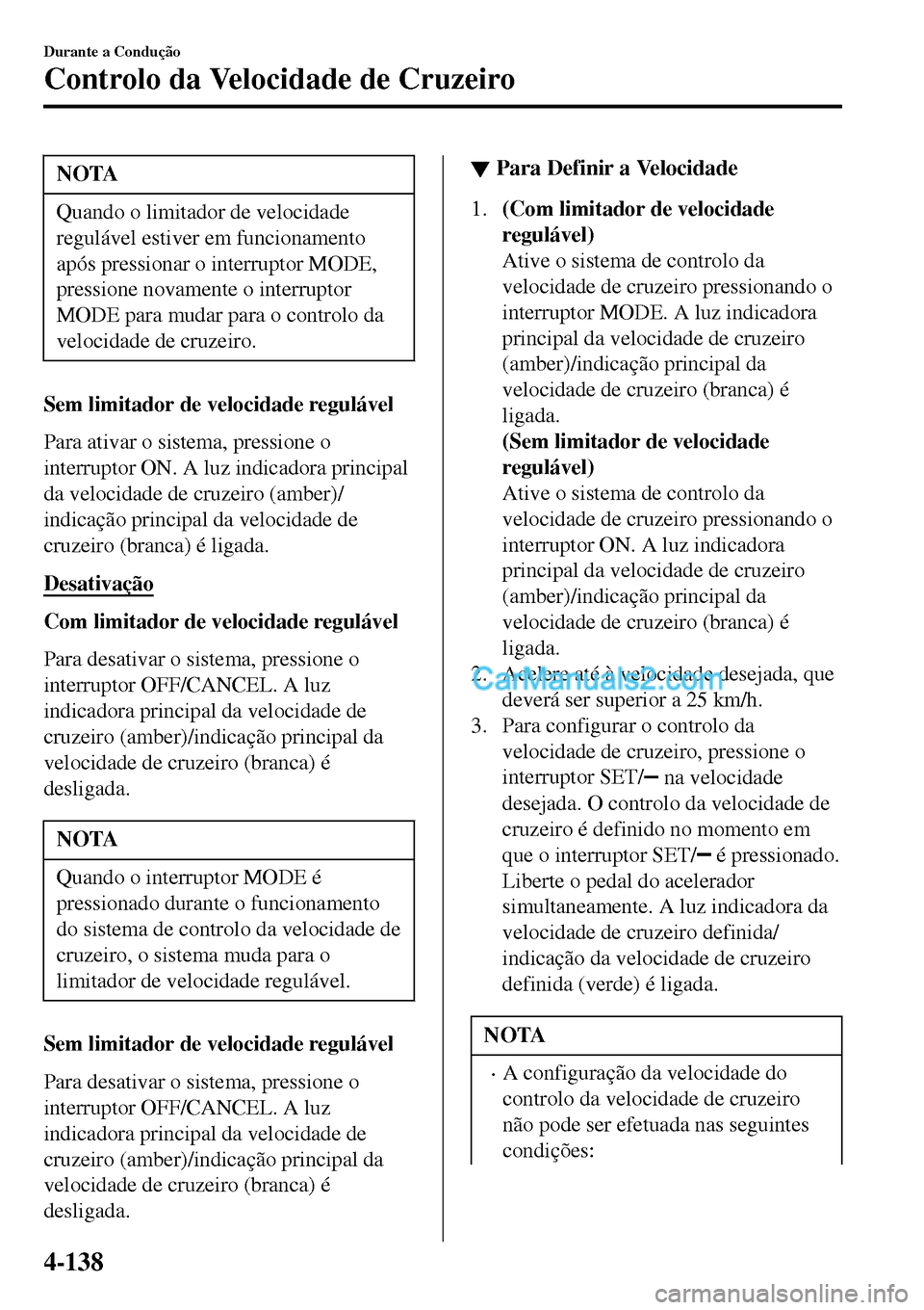 MAZDA MODEL MX-5 RF 2017  Manual do proprietário (in Portuguese) NOTA
Quando o limitador de velocidade
regulável estiver em funcionamento
após pressionar o interruptor MODE,
pressione novamente o interruptor
MODE para mudar para o controlo da
velocidade de cruzei