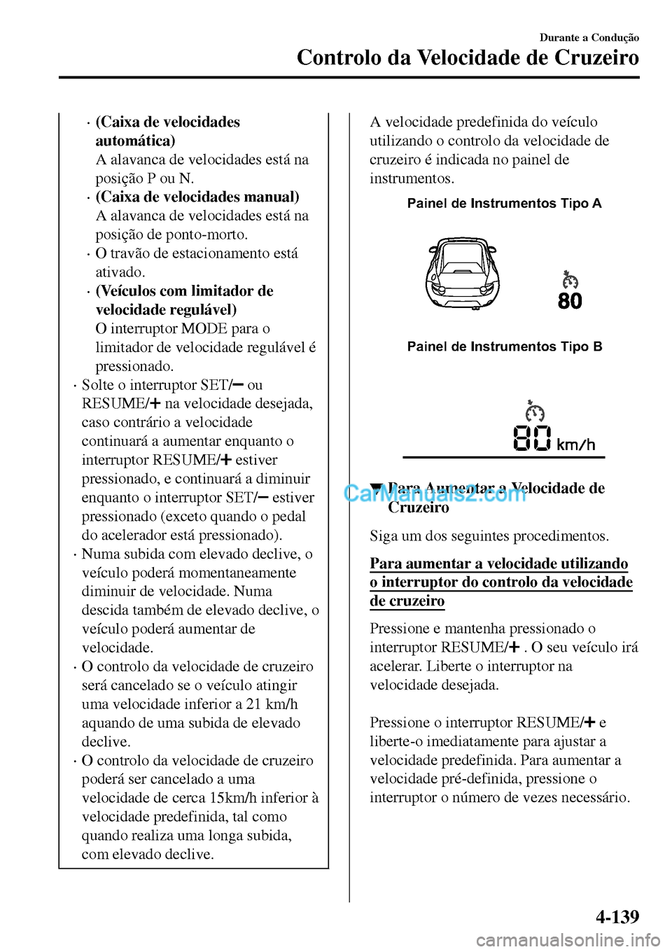 MAZDA MODEL MX-5 RF 2017  Manual do proprietário (in Portuguese) •(Caixa de velocidades
automática)
A alavanca de velocidades está na
posição P ou N.
•(Caixa de velocidades manual)
A alavanca de velocidades está na
posição de ponto-morto.
•O travão de