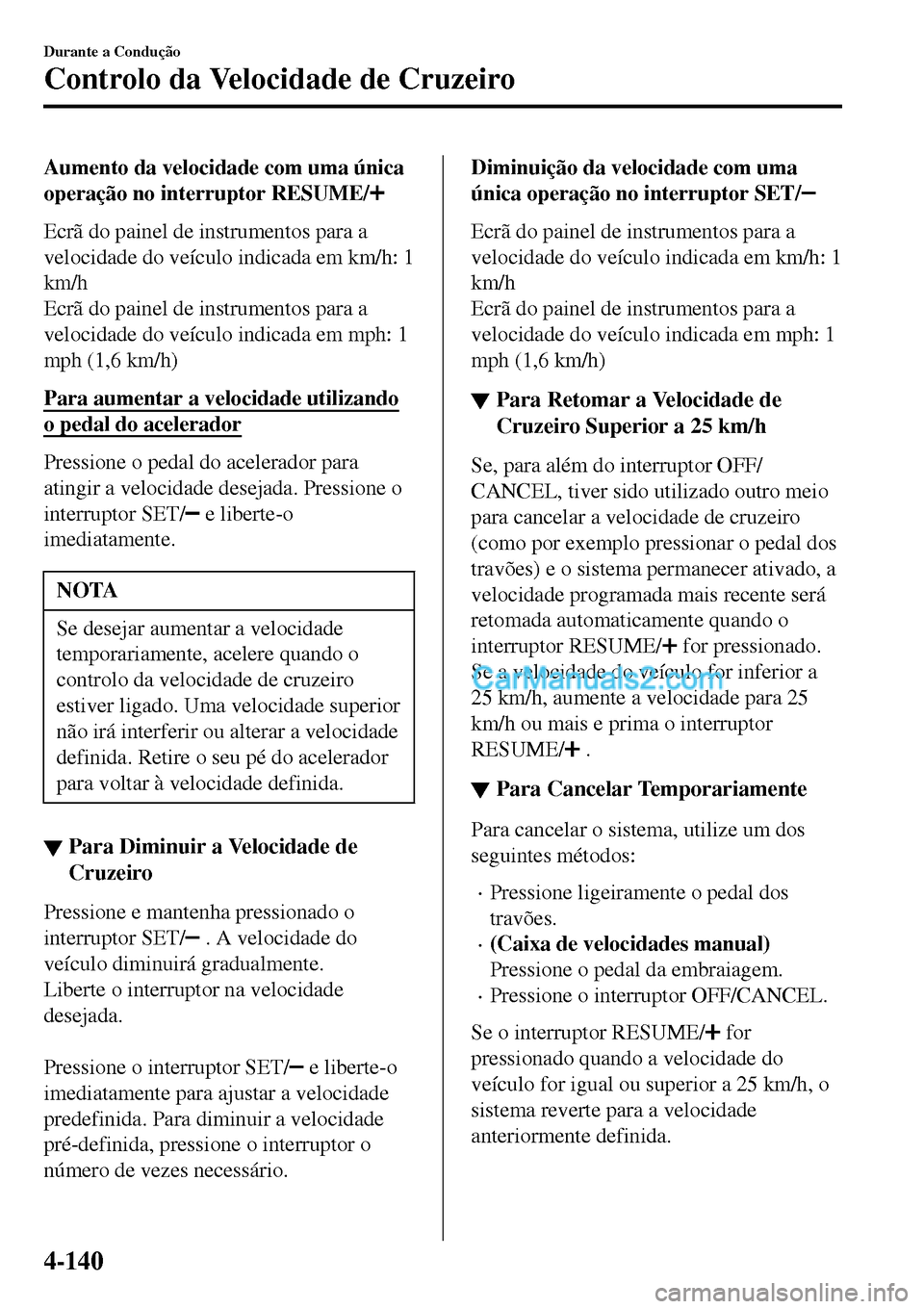 MAZDA MODEL MX-5 RF 2017  Manual do proprietário (in Portuguese) Aumento da velocidade com uma única
operação no interruptor RESUME/
Ecrã do painel de instrumentos para a
velocidade do veículo indicada em km/h: 1
km/h
Ecrã do painel de instrumentos para a
vel
