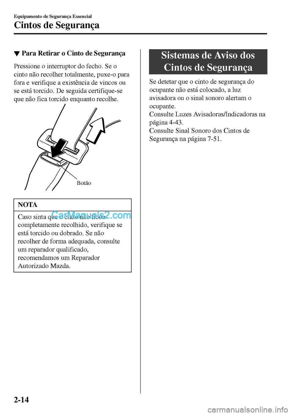 MAZDA MODEL MX-5 RF 2017  Manual do proprietário (in Portuguese) ▼Para Retirar o Cinto de Segurança
Pressione o interruptor do fecho. Se o
cinto não recolher totalmente, puxe-o para
fora e verifique a existência de vincos ou
se está torcido. De seguida certif