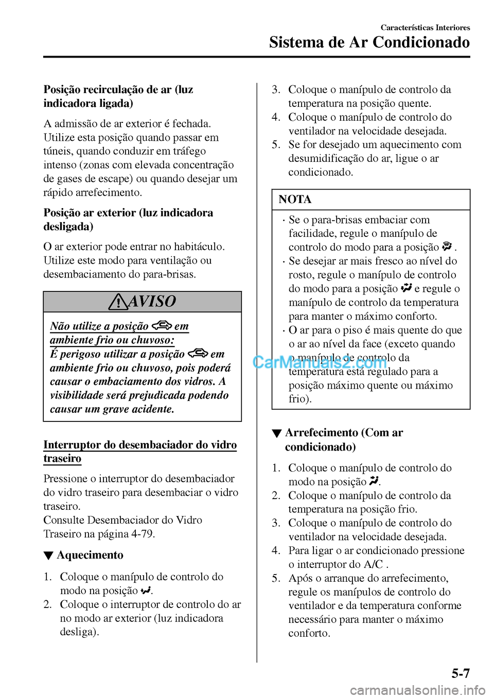 MAZDA MODEL MX-5 RF 2017 Manual do proprietário (in Portuguese) Posição recirculação de ar (luz
indicadora ligada)
A admissão de ar exterior é fechada.
Utilize esta posição quando passar em
túneis, quando conduzir em tráfego
intenso (zonas com elevada co MAZDA MODEL MX-5 RF 2017 Manual do proprietário (in Portuguese) Posição recirculação de ar (luz
indicadora ligada)
A admissão de ar exterior é fechada.
Utilize esta posição quando passar em
túneis, quando conduzir em tráfego
intenso (zonas com elevada co