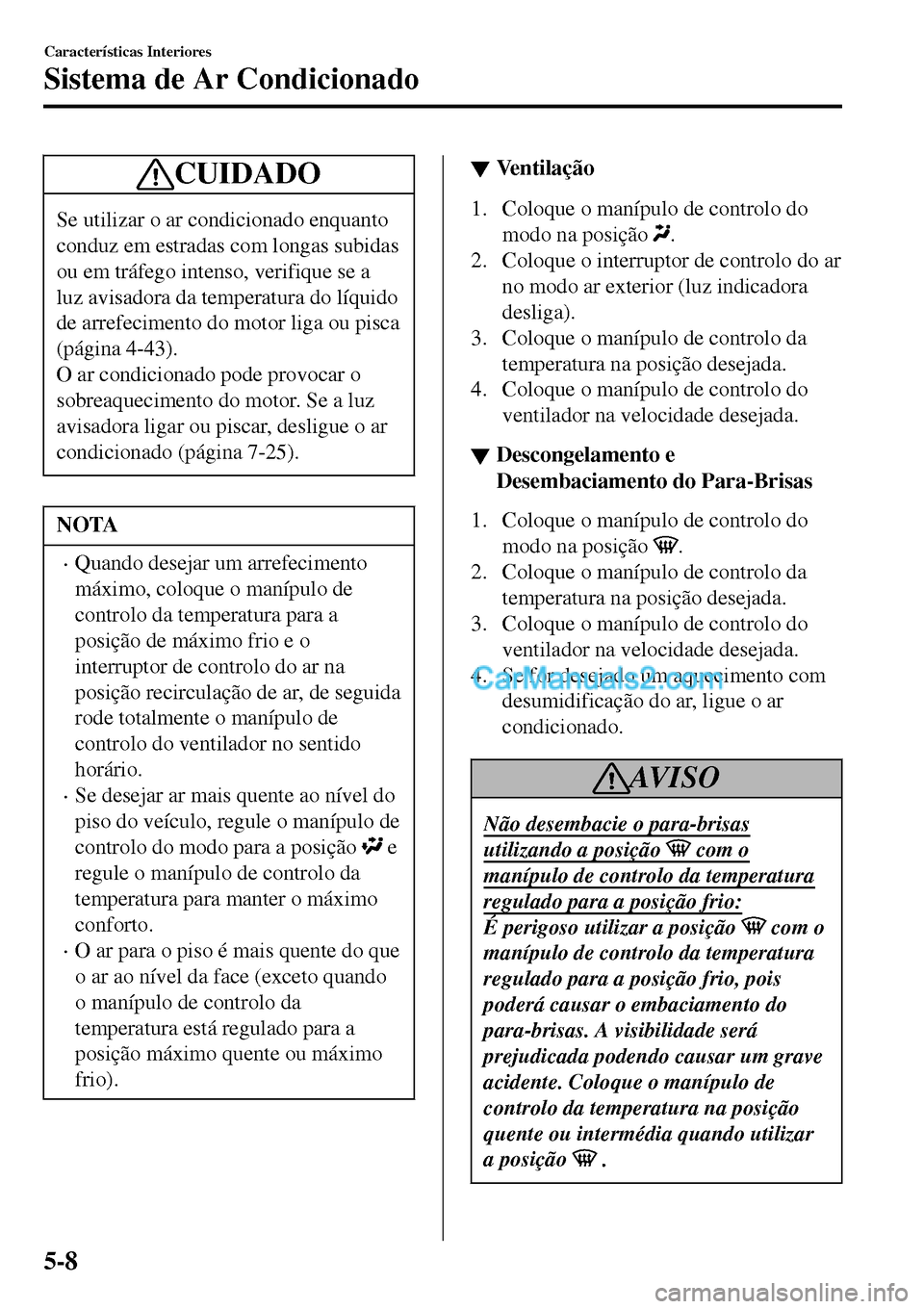 MAZDA MODEL MX-5 RF 2017 Manual do proprietário (in Portuguese) CUIDADO
Se utilizar o ar condicionado enquanto
conduz em estradas com longas subidas
ou em tráfego intenso, verifique se a
luz avisadora da temperatura do líquido
de arrefecimento do motor liga ou p MAZDA MODEL MX-5 RF 2017 Manual do proprietário (in Portuguese) CUIDADO
Se utilizar o ar condicionado enquanto
conduz em estradas com longas subidas
ou em tráfego intenso, verifique se a
luz avisadora da temperatura do líquido
de arrefecimento do motor liga ou p