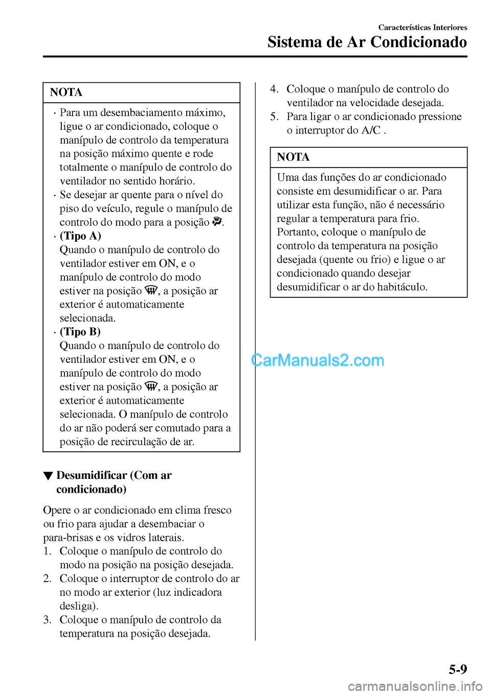 MAZDA MODEL MX-5 RF 2017  Manual do proprietário (in Portuguese) NOTA
•Para um desembaciamento máximo,
ligue o ar condicionado, coloque o
manípulo de controlo da temperatura
na posição máximo quente e rode
totalmente o manípulo de controlo do
ventilador no 