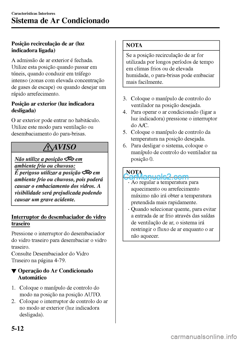 MAZDA MODEL MX-5 RF 2017  Manual do proprietário (in Portuguese) Posição recirculação de ar (luz
indicadora ligada)
A admissão de ar exterior é fechada.
Utilize esta posição quando passar em
túneis, quando conduzir em tráfego
intenso (zonas com elevada co