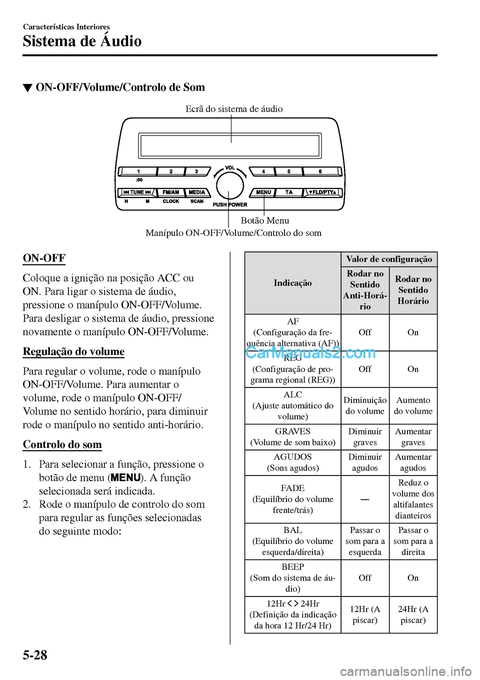 MAZDA MODEL MX-5 RF 2017  Manual do proprietário (in Portuguese) ▼ON-OFF/Volume/Controlo de Som
Manípulo ON-OFF/Volume/Controlo do som Botão Menu Ecrã do sistema de áudio
ON-OFF
Coloque a ignição na posição ACC ou
ON. Para ligar o sistema de áudio,
press