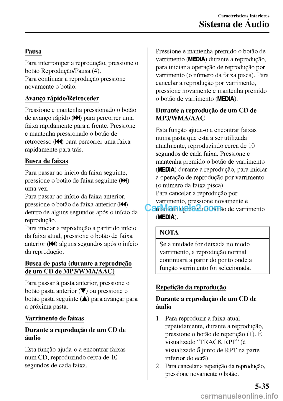 MAZDA MODEL MX-5 RF 2017  Manual do proprietário (in Portuguese) Pausa
Para interromper a reprodução, pressione o
botão Reprodução/Pausa (4).
Para continuar a reprodução pressione
novamente o botão.
Avanço rápido/Retroceder
Pressione e mantenha pressionad