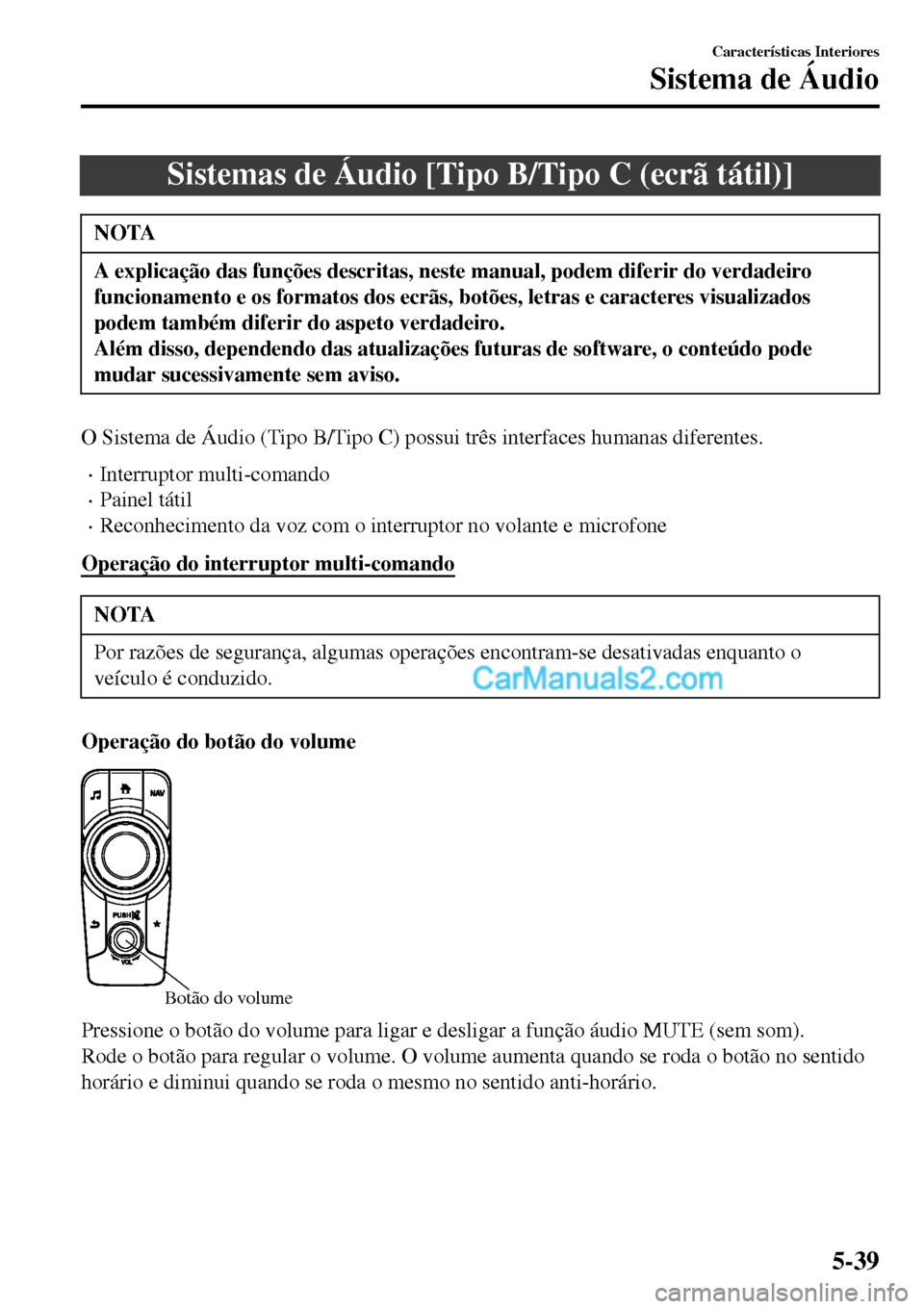 MAZDA MODEL MX-5 RF 2017  Manual do proprietário (in Portuguese) Sistemas de Áudio [Tipo B/Tipo C (ecrã tátil)]
NOTA
A explicação das funções descritas, neste manual, podem diferir do verdadeiro
funcionamento e os formatos dos ecrãs, botões, letras e carac