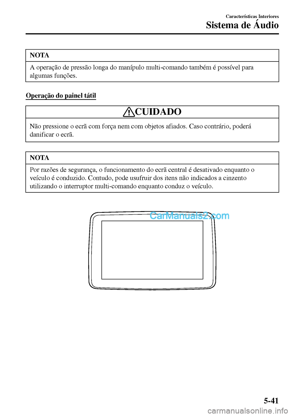 MAZDA MODEL MX-5 RF 2017  Manual do proprietário (in Portuguese) NOTA
A operação de pressão longa do manípulo multi-comando também é possível para
algumas funções.
Operação do painel tátil
CUIDADO
Não pressione o ecrã com força nem com objetos afiado
