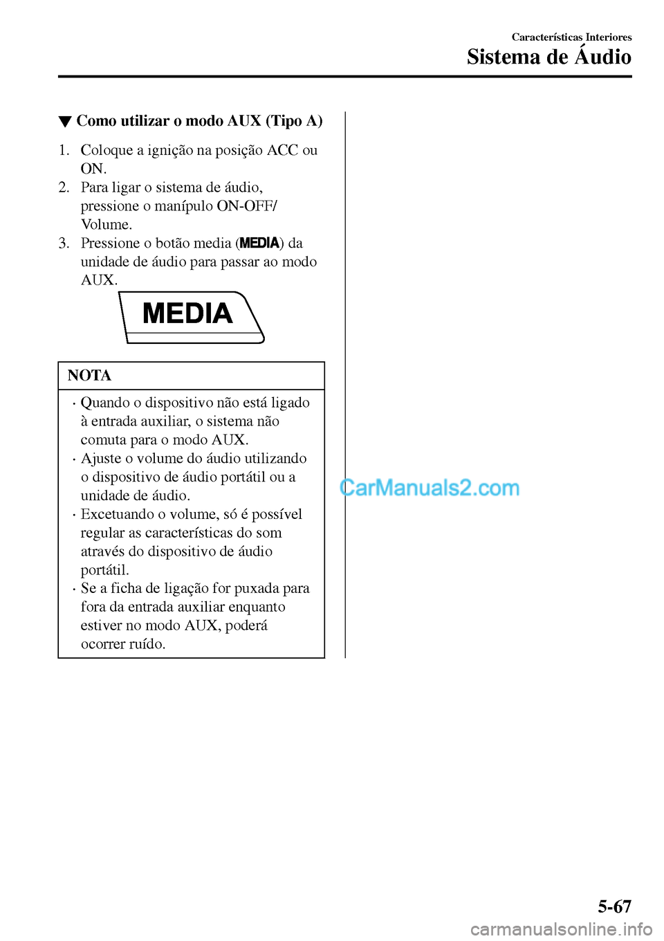MAZDA MODEL MX-5 RF 2017  Manual do proprietário (in Portuguese) ▼Como utilizar o modo AUX (Tipo A)
1. Coloque a ignição na posição ACC ou
ON.
2. Para ligar o sistema de áudio,
pressione o manípulo ON-OFF/
Vo l u m e .
3. Pressione o botão media (
) da
uni