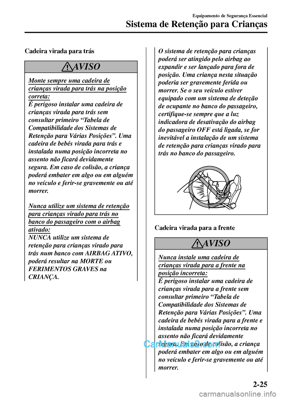 MAZDA MODEL MX-5 RF 2017 Manual do proprietário (in Portuguese) Cadeira virada para trás
AV I S O
Monte sempre uma cadeira de
crianças virada para trás na posição
correta:
É perigoso instalar uma cadeira de
crianças virada para trás sem
consultar primeiro MAZDA MODEL MX-5 RF 2017 Manual do proprietário (in Portuguese) Cadeira virada para trás
AV I S O
Monte sempre uma cadeira de
crianças virada para trás na posição
correta:
É perigoso instalar uma cadeira de
crianças virada para trás sem
consultar primeiro