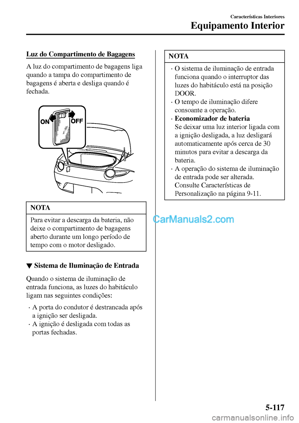 MAZDA MODEL MX-5 RF 2017 Manual do proprietário (in Portuguese) Luz do Compartimento de Bagagens
A luz do compartimento de bagagens liga
quando a tampa do compartimento de
bagagens é aberta e desliga quando é
fechada.
NOTA
Para evitar a descarga da bateria, n MAZDA MODEL MX-5 RF 2017 Manual do proprietário (in Portuguese) Luz do Compartimento de Bagagens
A luz do compartimento de bagagens liga
quando a tampa do compartimento de
bagagens é aberta e desliga quando é
fechada.
NOTA
Para evitar a descarga da bateria, n