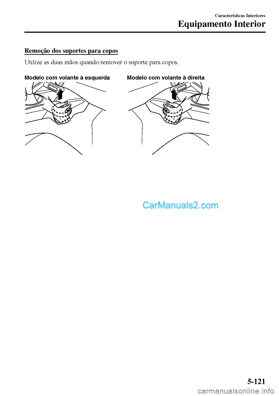 MAZDA MODEL MX-5 RF 2017  Manual do proprietário (in Portuguese) Remoção dos suportes para copos
Utilize as duas mãos quando remover o suporte para copos.
 
Modelo com volante à esquerda Modelo com volante à direita
Características Interiores
Equipamento Inte