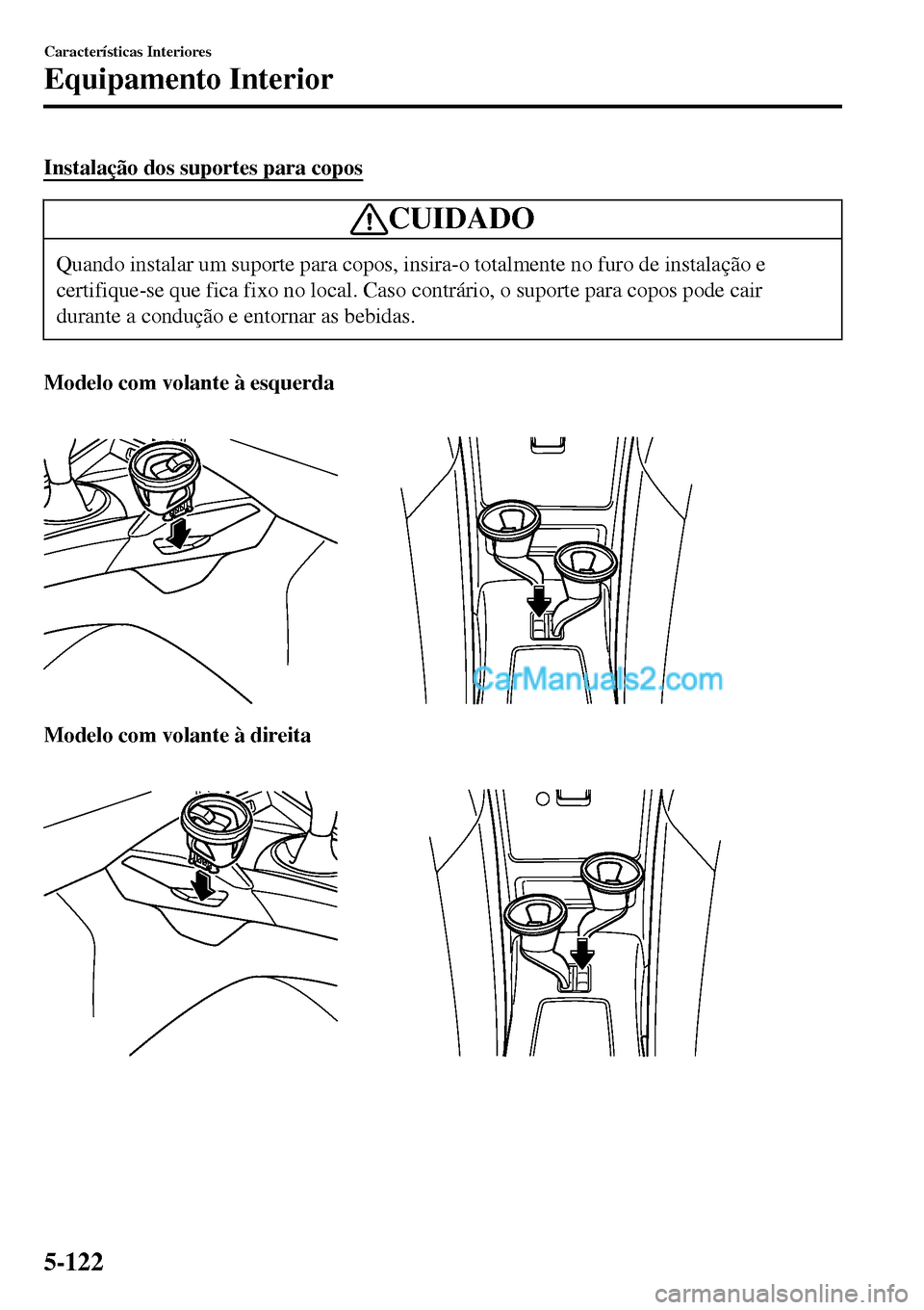 MAZDA MODEL MX-5 RF 2017  Manual do proprietário (in Portuguese) Instalação dos suportes para copos
CUIDADO
Quando instalar um suporte para copos, insira-o totalmente no furo de instalação e
certifique-se que fica fixo no local. Caso contrário, o suporte para 