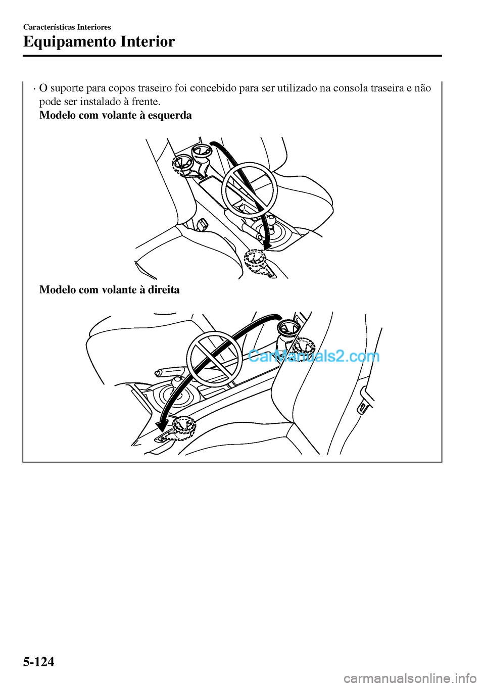 MAZDA MODEL MX-5 RF 2017  Manual do proprietário (in Portuguese) •O suporte para copos traseiro foi concebido para ser utilizado na consola traseira e não
pode ser instalado à frente.
Modelo com volante à esquerda
 
Modelo com volante à direita
 
Característ