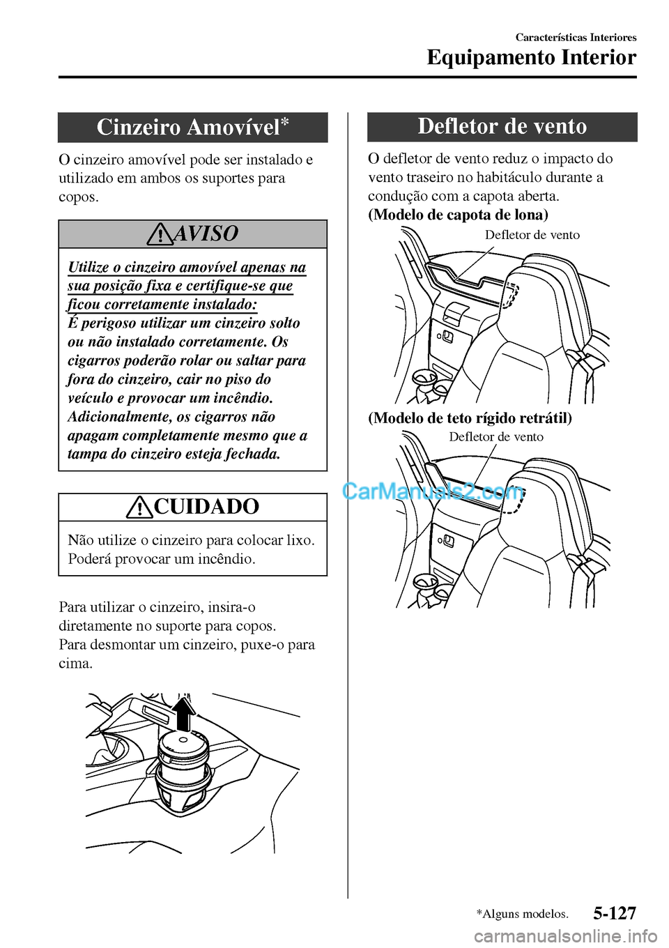 MAZDA MODEL MX-5 RF 2017  Manual do proprietário (in Portuguese) Cinzeiro Amovível*
O cinzeiro amovível pode ser instalado e
utilizado em ambos os suportes para
copos.
AV I S O
Utilize o cinzeiro amovível apenas na
sua posição fixa e certifique-se que
ficou co
