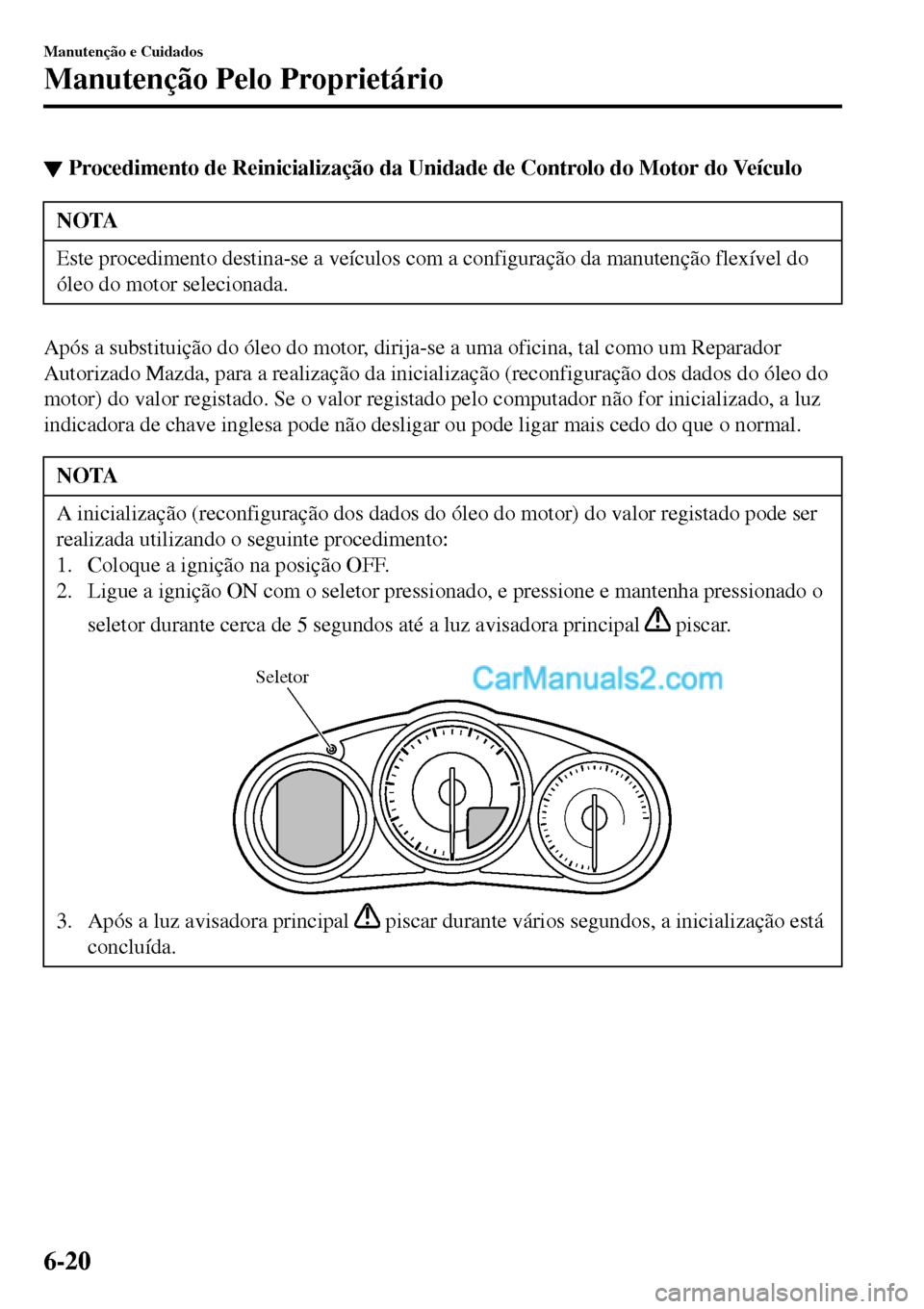 MAZDA MODEL MX-5 RF 2017  Manual do proprietário (in Portuguese) ▼Procedimento de Reinicialização da Unidade de Controlo do Motor do Veículo
NOTA
Este procedimento destina-se a veículos com a configuração da manutenção flexível do
óleo do motor selecion