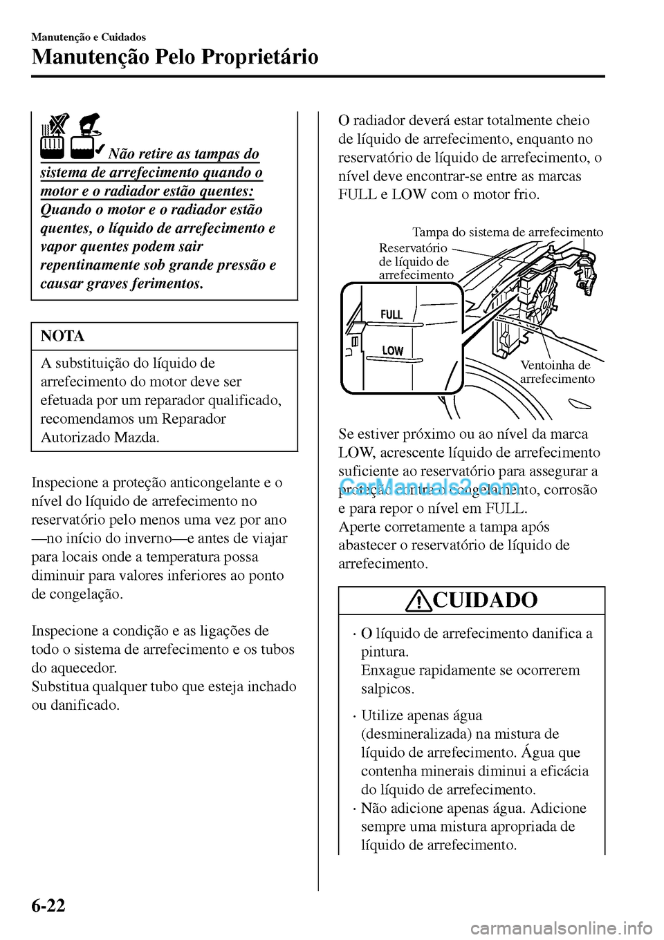 MAZDA MODEL MX-5 RF 2017  Manual do proprietário (in Portuguese)  Não retire as tampas do
sistema de arrefecimento quando o
motor e o radiador estão quentes:
Quando o motor e o radiador estão
quentes, o líquido de arrefecimento e
vapor quentes podem sair
repent