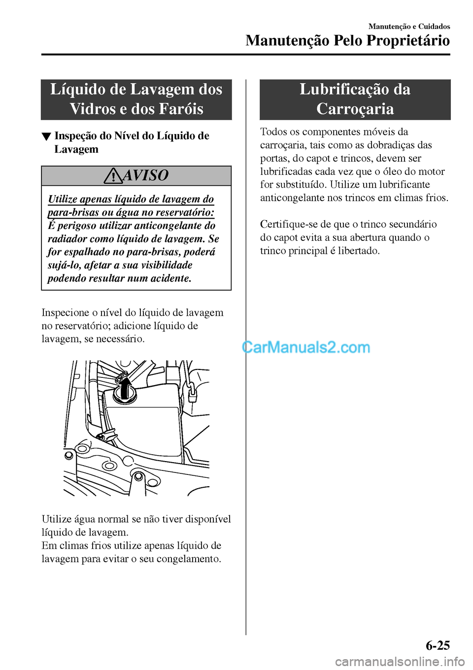 MAZDA MODEL MX-5 RF 2017  Manual do proprietário (in Portuguese) Líquido de Lavagem dos
Vidros e dos Faróis
▼Inspe