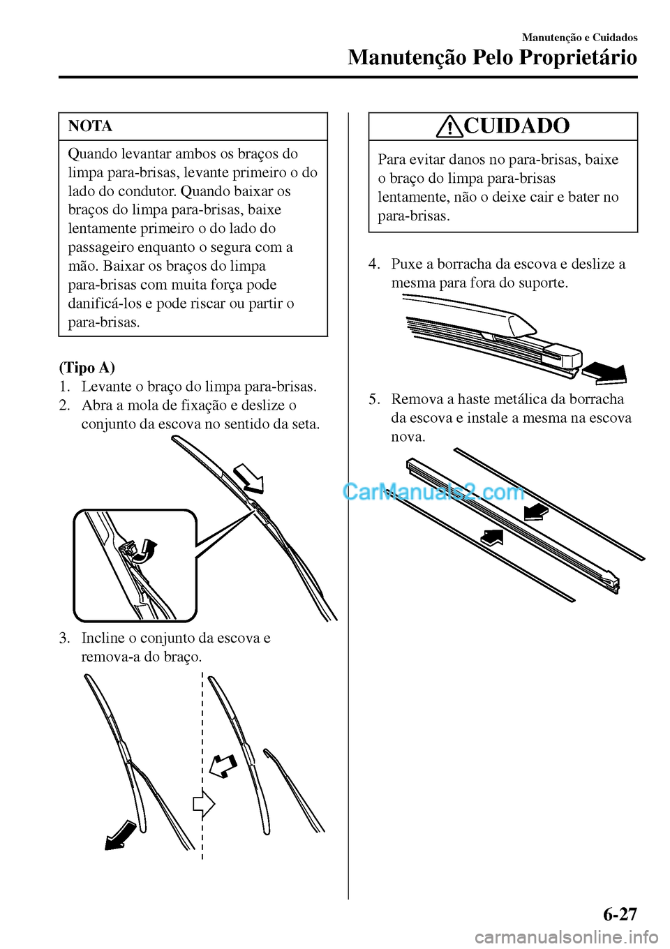 MAZDA MODEL MX-5 RF 2017  Manual do proprietário (in Portuguese) NOTA
Quando levantar ambos os braços do
limpa para-brisas, levante primeiro o do
lado do condutor. Quando baixar os
braços do limpa para-brisas, baixe
lentamente primeiro o do lado do
passageiro enq