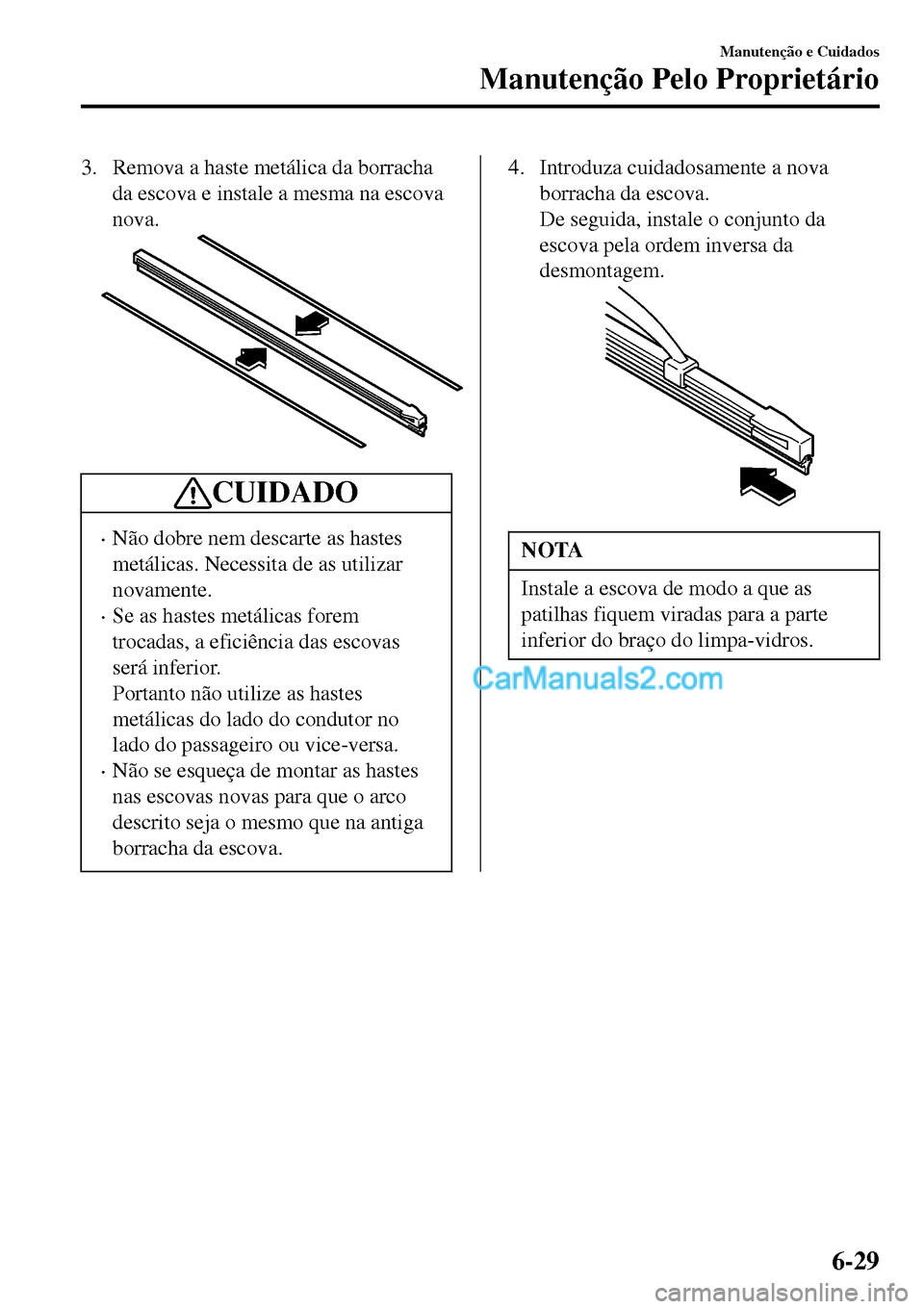 MAZDA MODEL MX-5 RF 2017  Manual do proprietário (in Portuguese) 3. Remova a haste metálica da borracha
da escova e instale a mesma na escova
nova.
CUIDADO
•Não dobre nem descarte as hastes
metálicas. Necessita de as utilizar
novamente.
•Se as hastes metáli